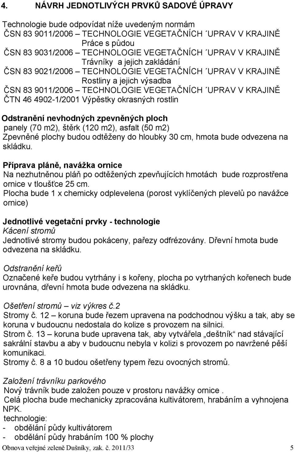 46 4902-1/2001 Výpěstky okrasných rostlin Odstranění nevhodných zpevněných ploch panely (70 m2), štěrk (120 m2), asfalt (50 m2) Zpevněné plochy budou odtěženy do hloubky 30 cm, hmota bude odvezena na