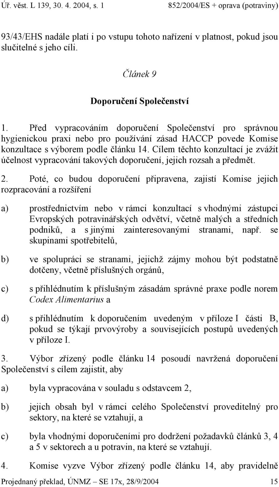 Cílem těchto konzultací je zvážit účelnost vypracování takových doporučení, jejich rozsah a předmět. 2.