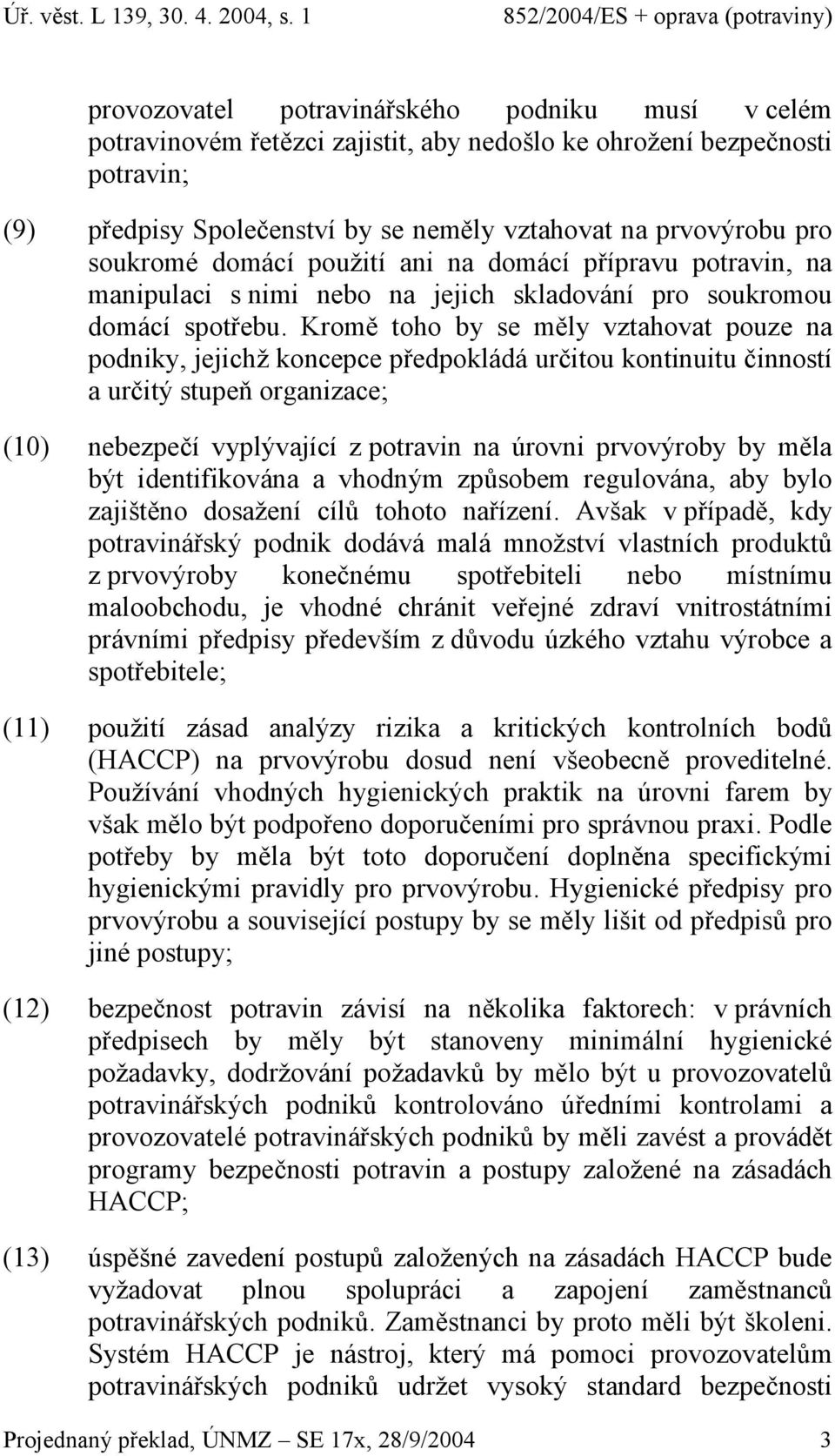 Kromě toho by se měly vztahovat pouze na podniky, jejichž koncepce předpokládá určitou kontinuitu činností a určitý stupeň organizace; (10) nebezpečí vyplývající z potravin na úrovni prvovýroby by