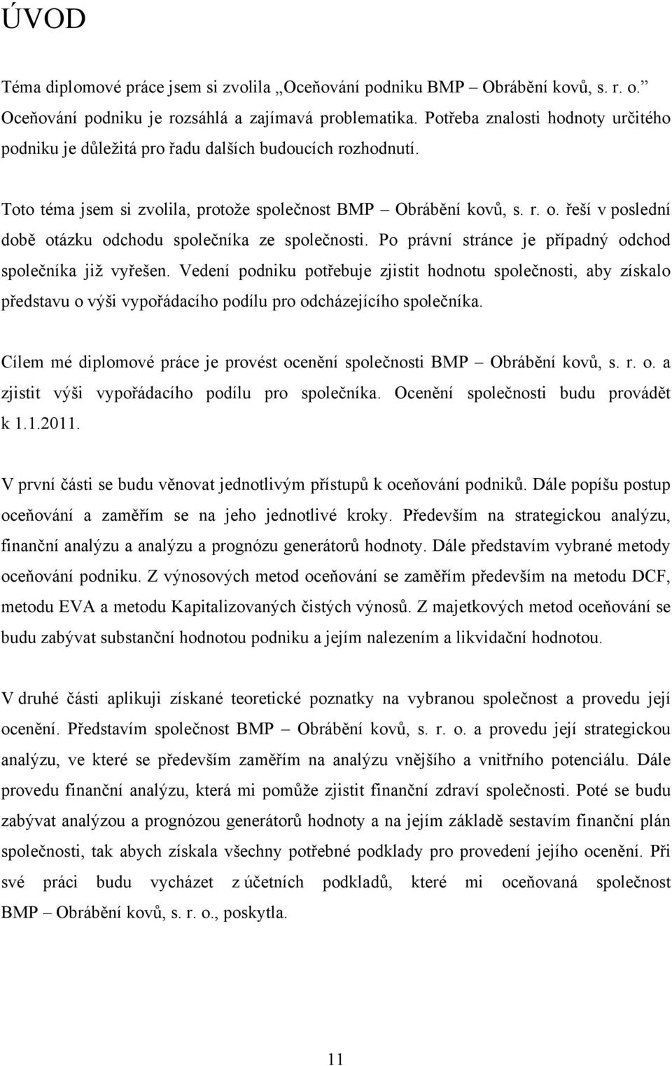 řeší v poslední době otázku odchodu společníka ze společnosti. Po právní stránce je případný odchod společníka jiţ vyřešen.