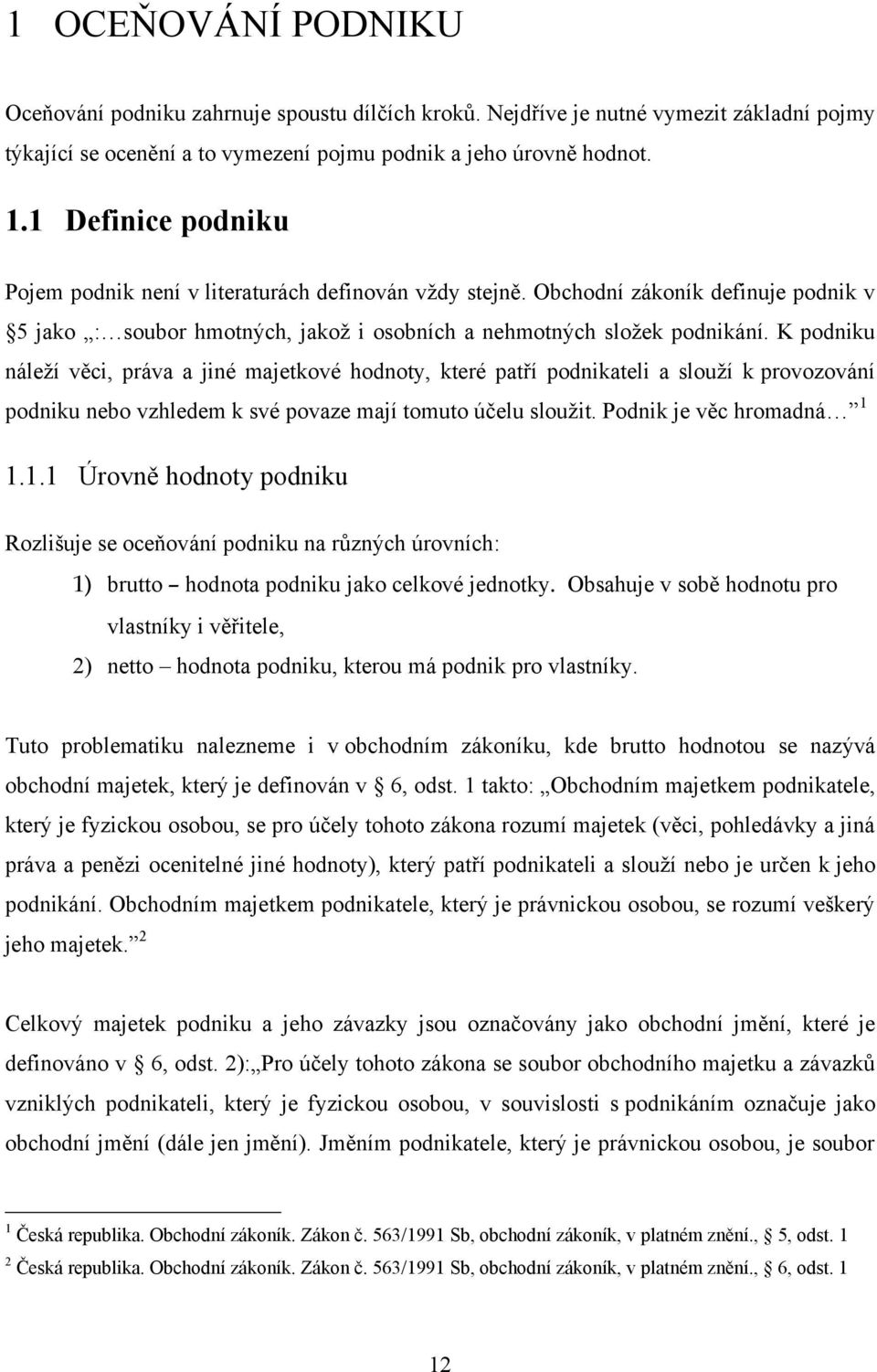K podniku náleţí věci, práva a jiné majetkové hodnoty, které patří podnikateli a slouţí k provozování podniku nebo vzhledem k své povaze mají tomuto účelu slouţit. Podnik je věc hromadná 1 