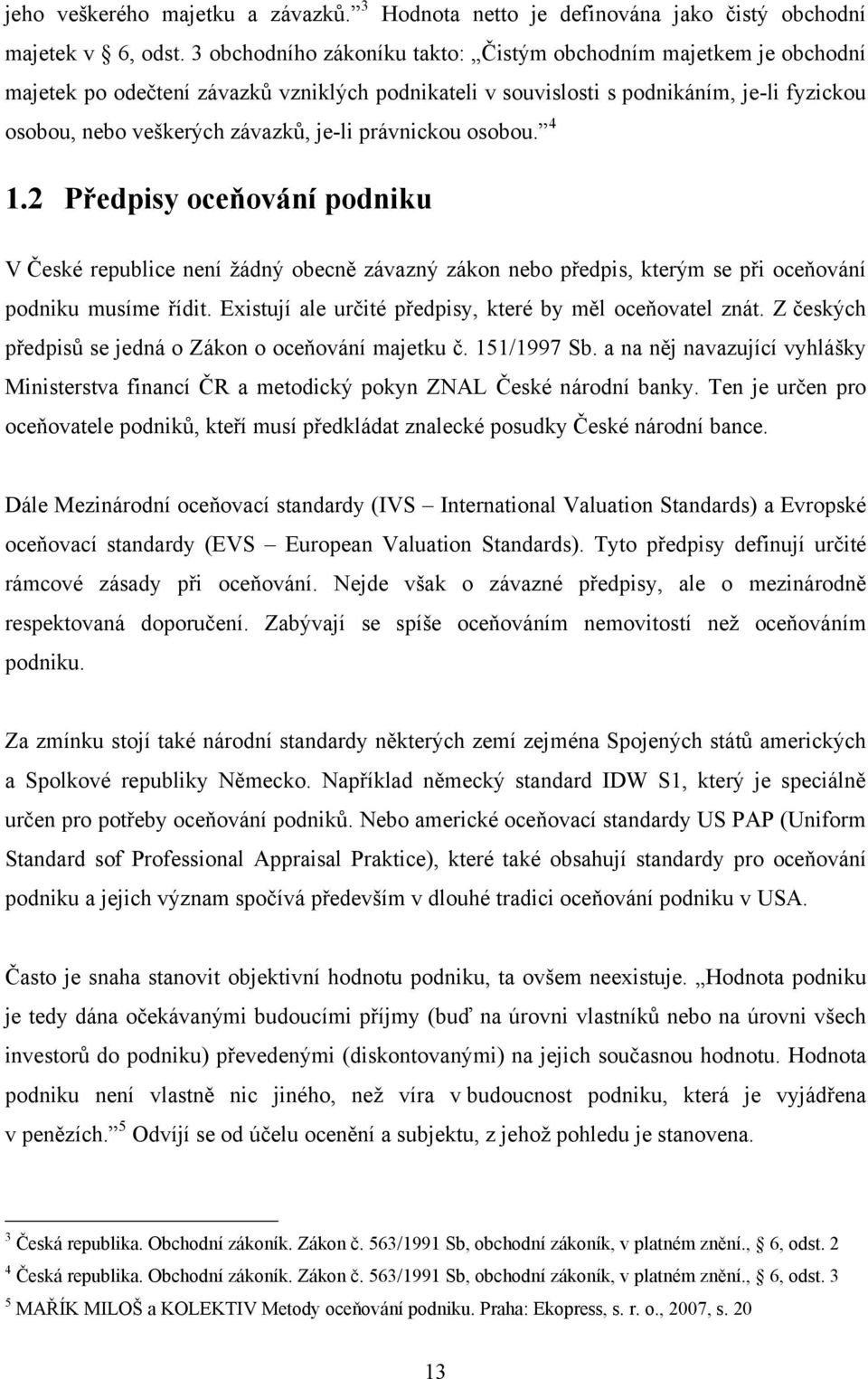 právnickou osobou. 4 1.2 Předpisy oceňování podniku V České republice není ţádný obecně závazný zákon nebo předpis, kterým se při oceňování podniku musíme řídit.