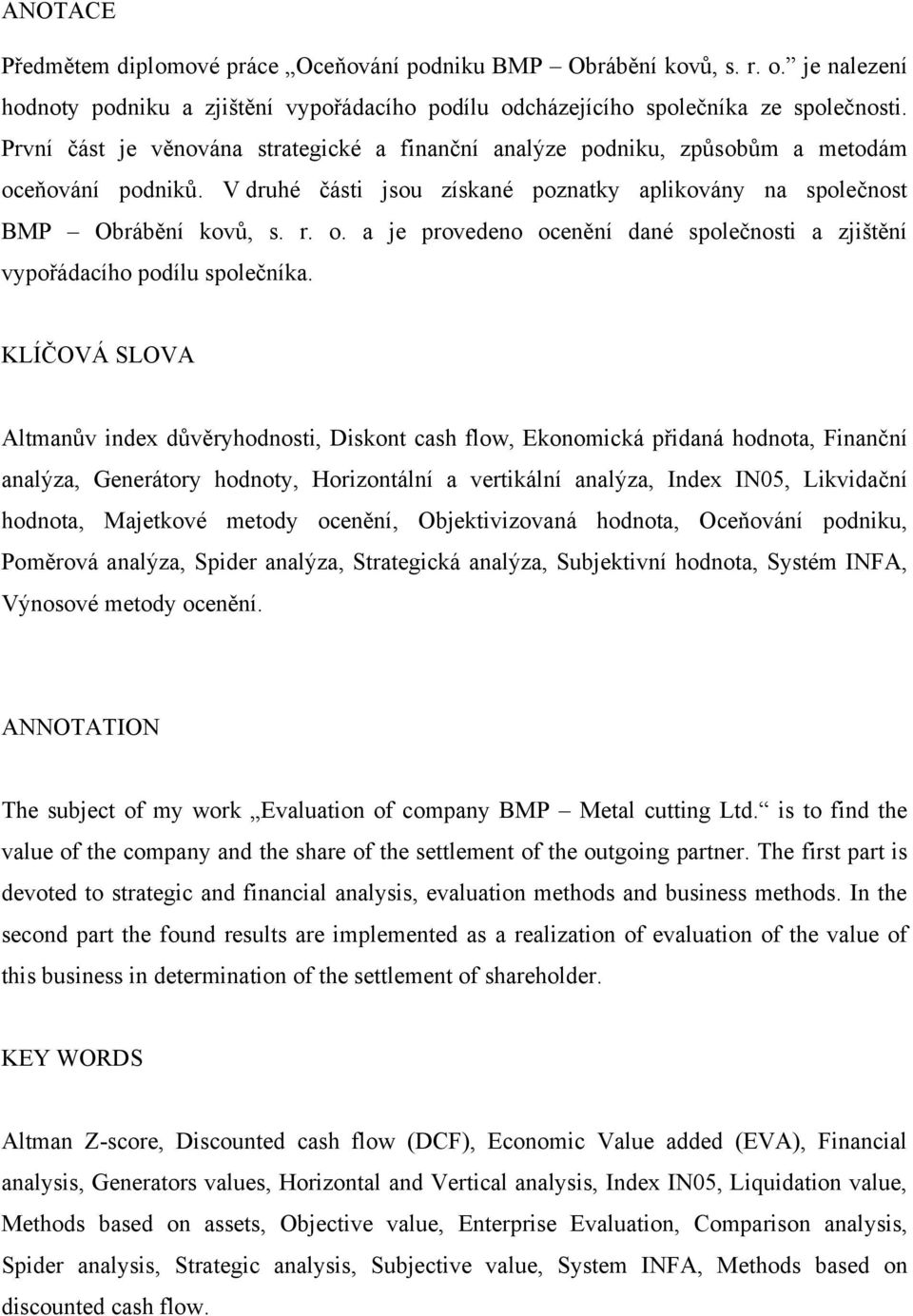 KLÍČOVÁ SLOVA Altmanův index důvěryhodnosti, Diskont cash flow, Ekonomická přidaná hodnota, Finanční analýza, Generátory hodnoty, Horizontální a vertikální analýza, Index IN05, Likvidační hodnota,