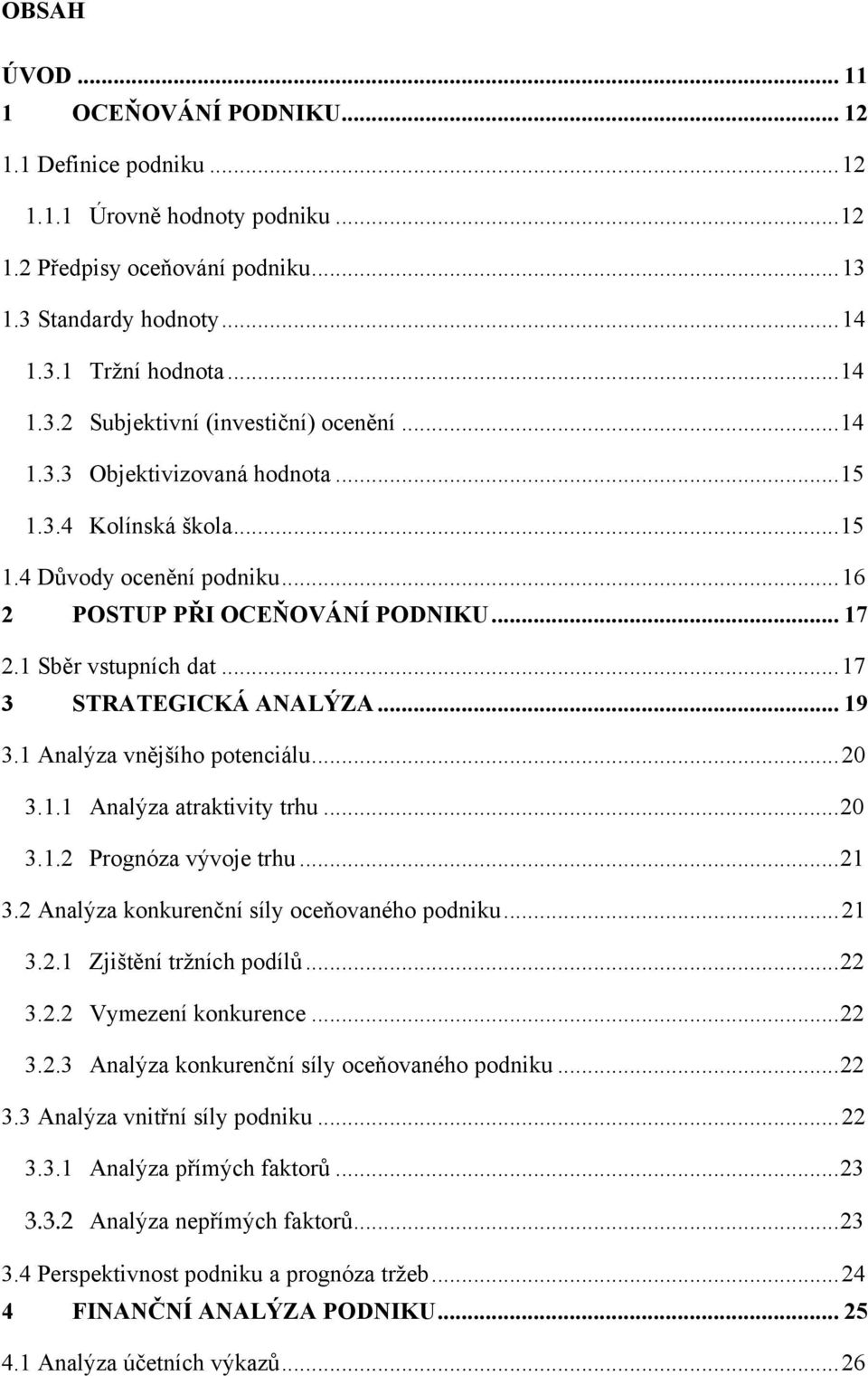 1 Analýza vnějšího potenciálu... 20 3.1.1 Analýza atraktivity trhu... 20 3.1.2 Prognóza vývoje trhu... 21 3.2 Analýza konkurenční síly oceňovaného podniku... 21 3.2.1 Zjištění trţních podílů... 22 3.