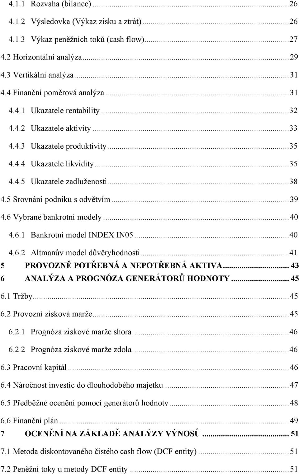 .. 38 4.5 Srovnání podniku s odvětvím... 39 4.6 Vybrané bankrotní modely... 40 4.6.1 Bankrotní model INDEX IN05... 40 4.6.2 Altmanův model důvěryhodnosti... 41 5 PROVOZNĚ POTŘEBNÁ A NEPOTŘEBNÁ AKTIVA.