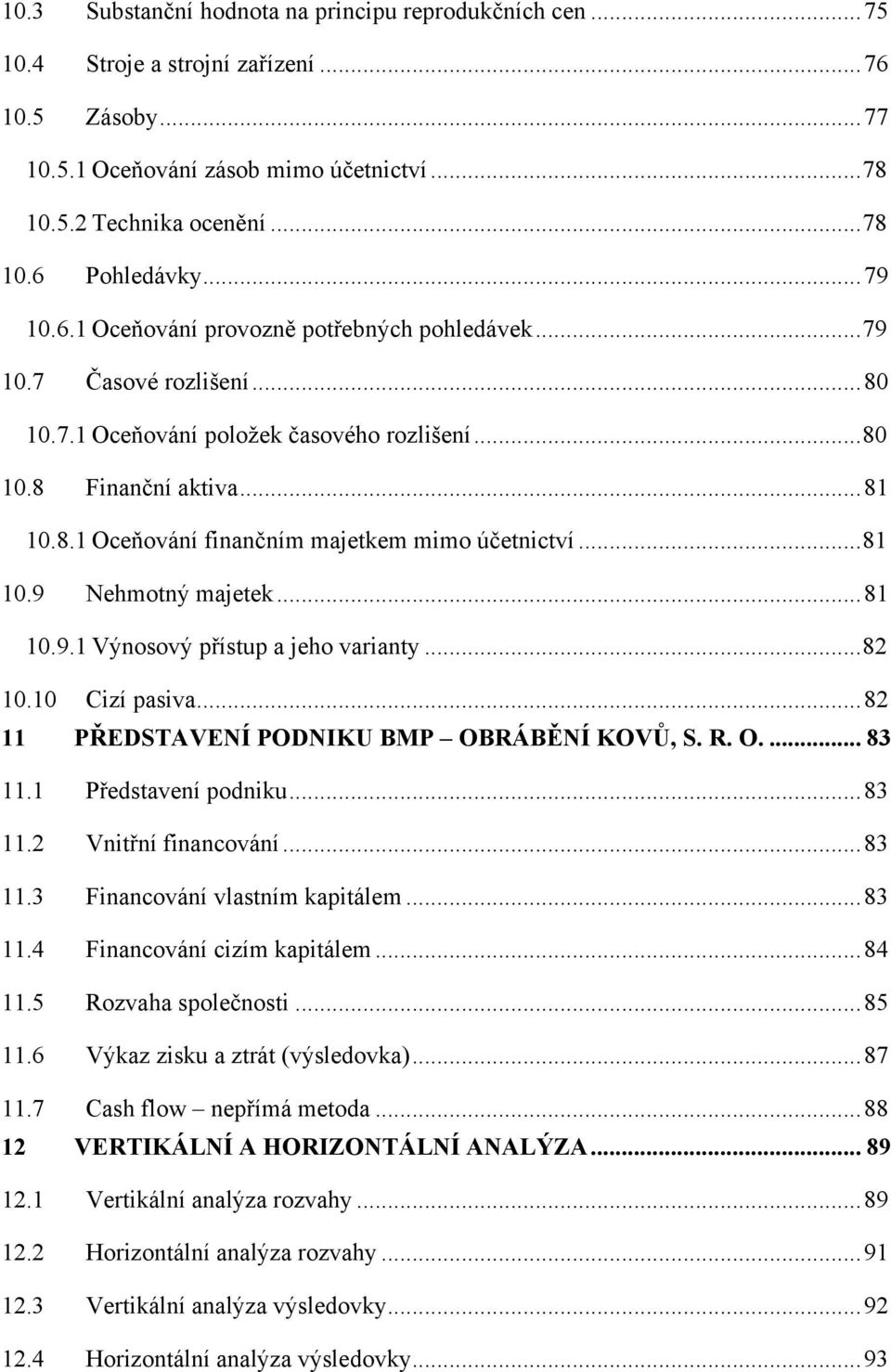 .. 81 10.9 Nehmotný majetek... 81 10.9.1 Výnosový přístup a jeho varianty... 82 10.10 Cizí pasiva... 82 11 PŘEDSTAVENÍ PODNIKU BMP OBRÁBĚNÍ KOVŮ, S. R. O.... 83 11.1 Představení podniku... 83 11.2 Vnitřní financování.