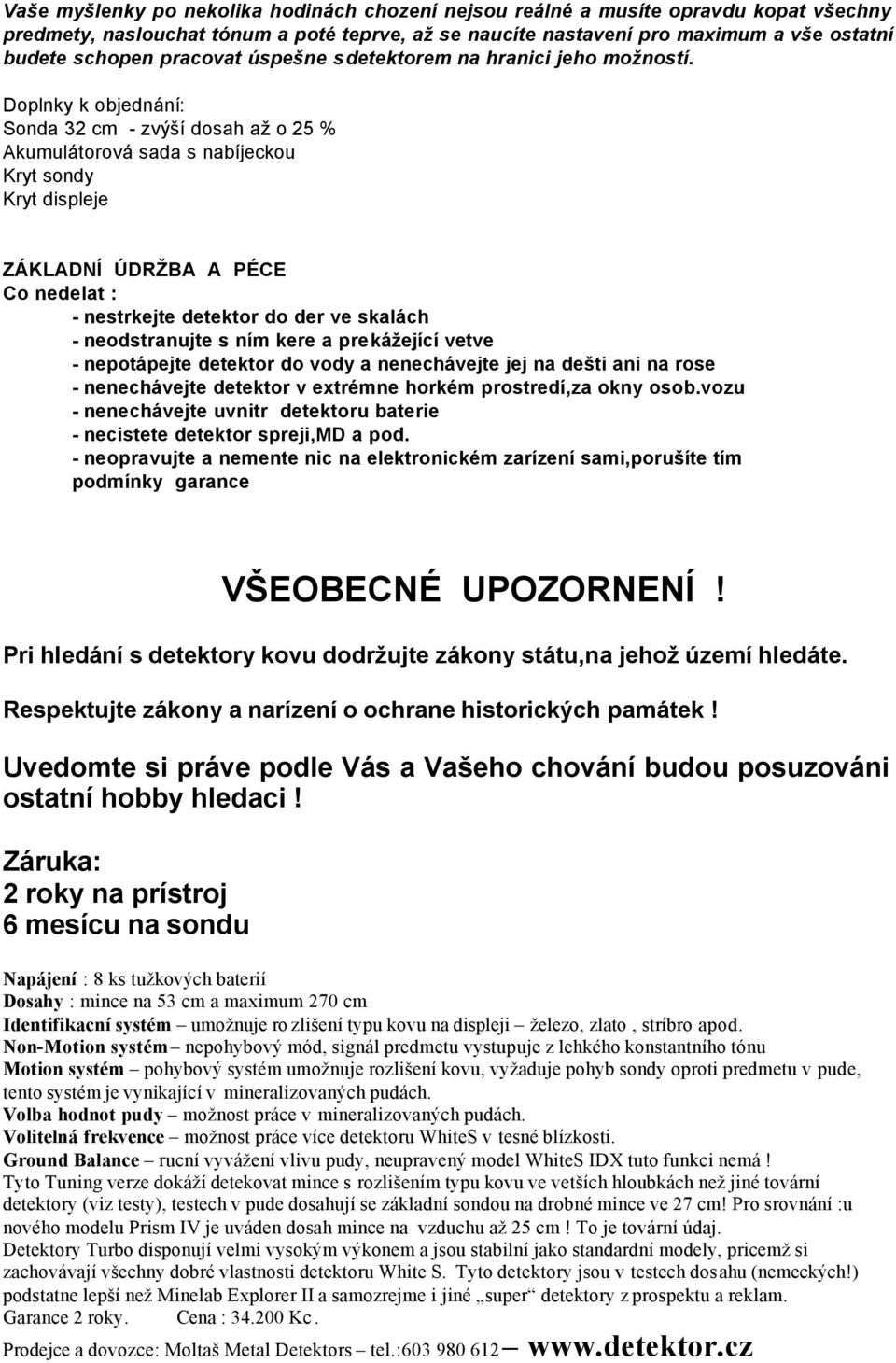 Doplnky k objednání: Sonda 32 cm - zvýší dosah až o 25 % Akumulátorová sada s nabíjeckou Kryt sondy Kryt displeje ZÁKLADNÍ ÚDRŽBA A PÉCE Co nedelat : - nestrkejte detektor do der ve skalách -