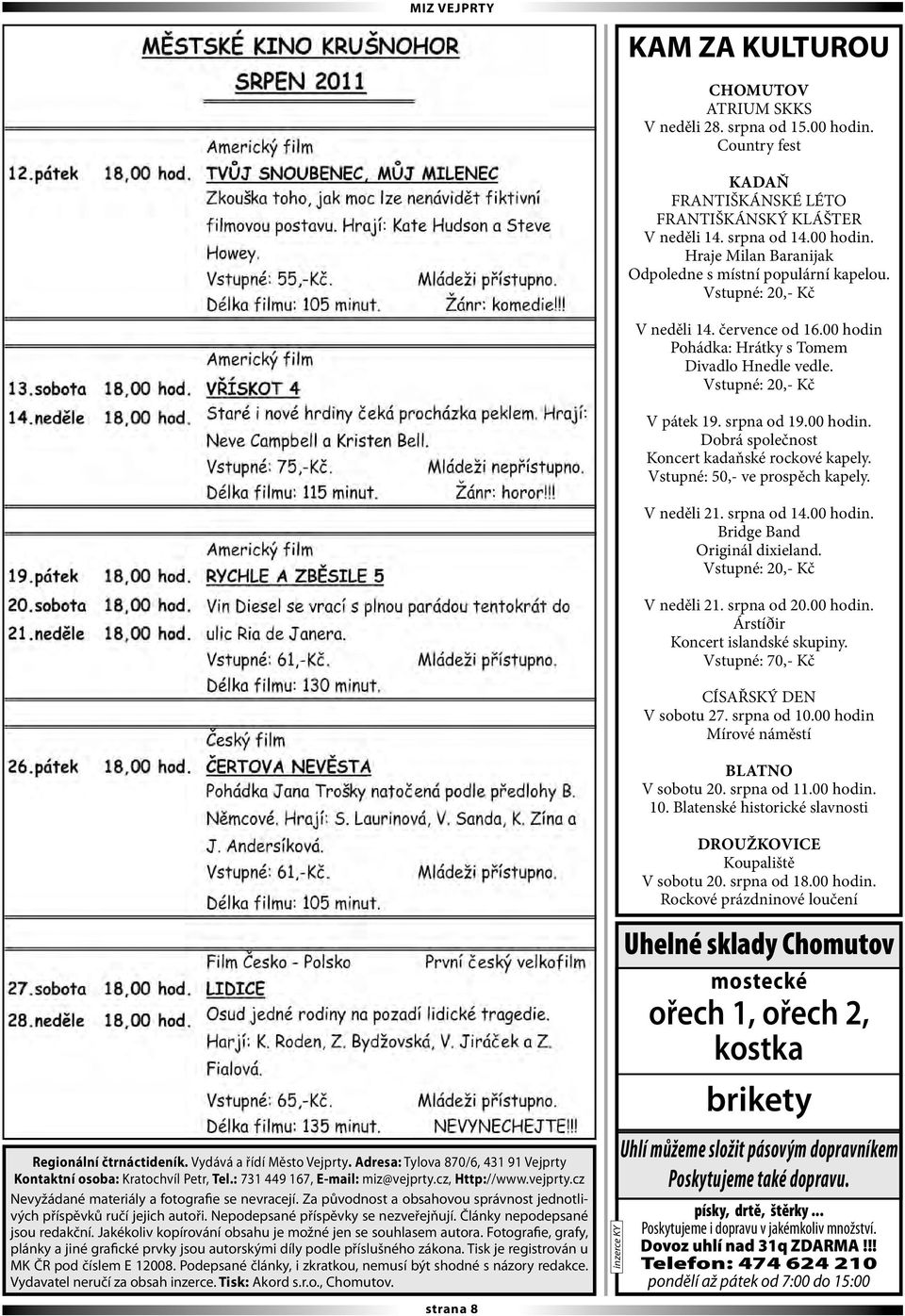Vstupné: 50,- ve prospěch kapely. V neděli 21. srpna od 14.00 hodin. Bridge Band Originál dixieland. Vstupné: 20,- Kč V neděli 21. srpna od 20.00 hodin. Árstíðir Koncert islandské skupiny.