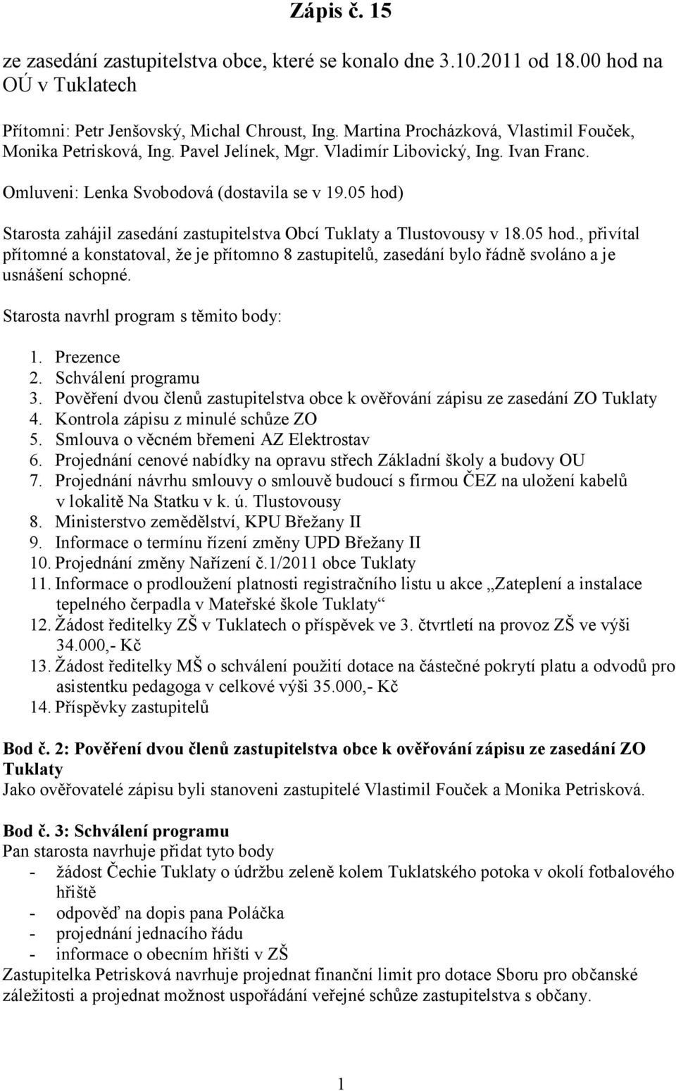 05 hod) Starosta zahájil zasedání zastupitelstva Obcí Tuklaty a Tlustovousy v 18.05 hod., přivítal přítomné a konstatoval, že je přítomno 8 zastupitelů, zasedání bylo řádně svoláno a je usnášení schopné.