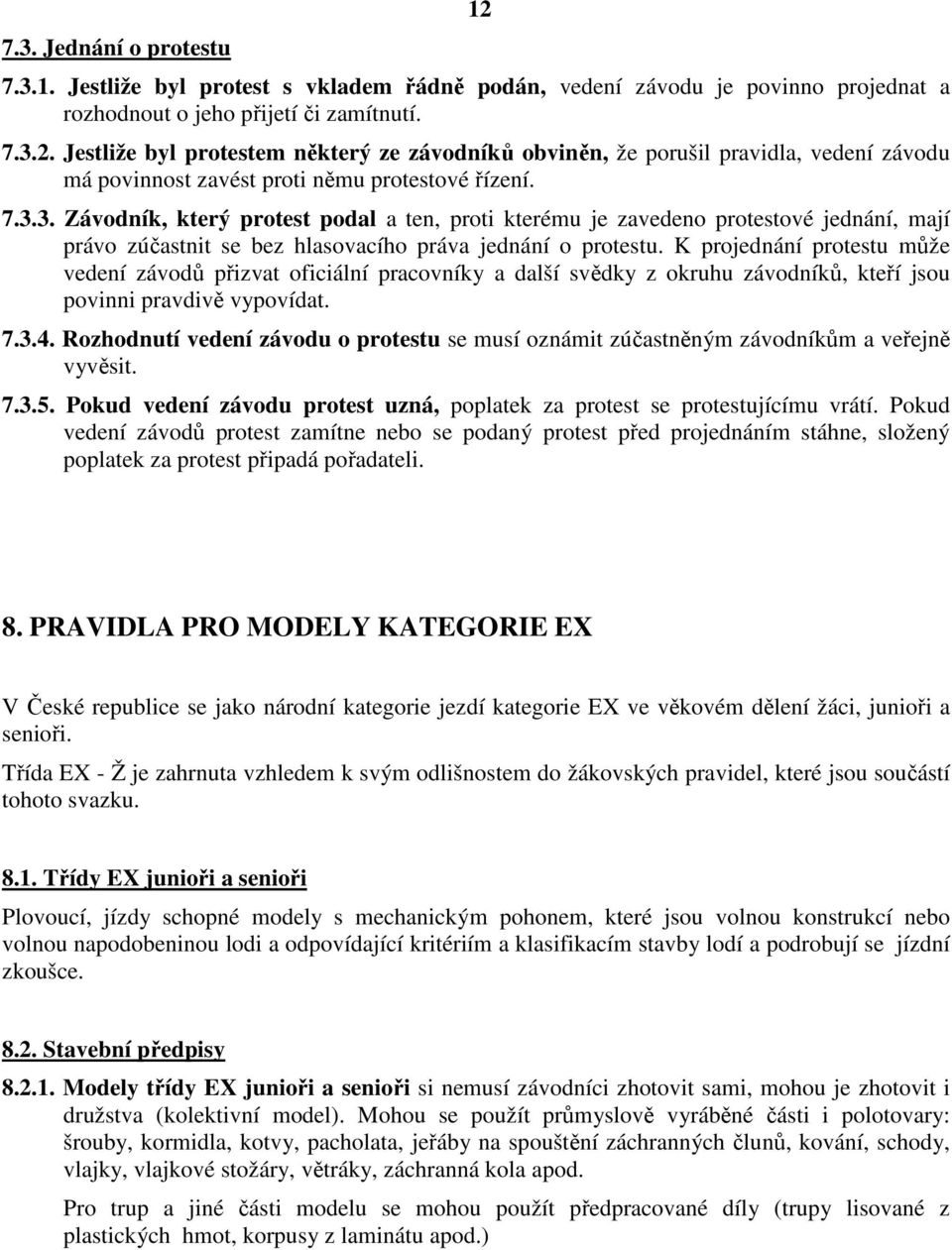 K projednání protestu může vedení závodů přizvat oficiální pracovníky a další svědky z okruhu závodníků, kteří jsou povinni pravdivě vypovídat. 7.3.4.