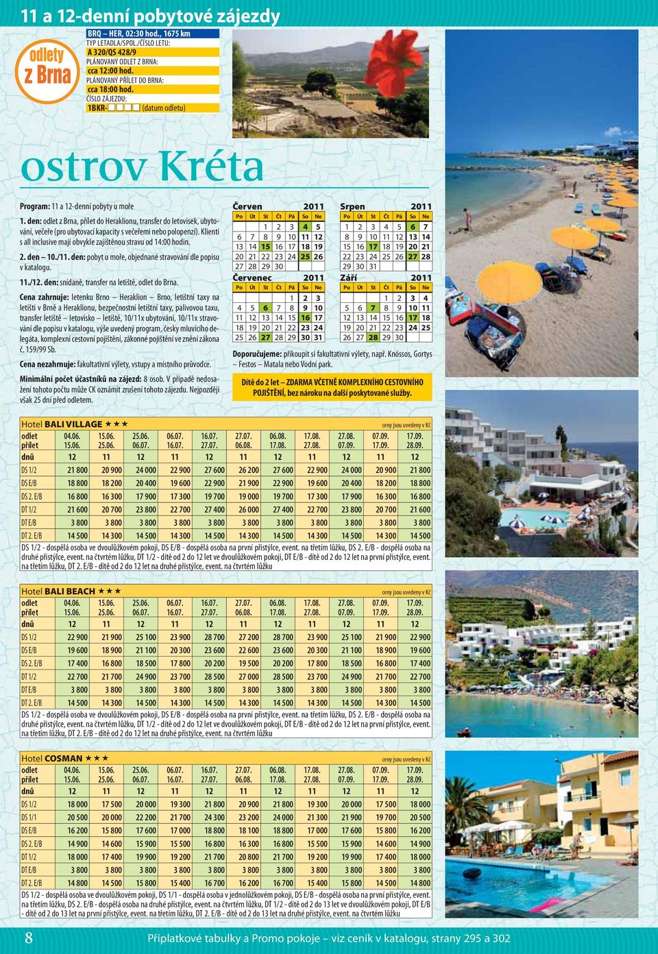 Klienti s all inclusive mají obvykle zajištěnou stravu od 14:00 hodin. 2. den 10./. den: pobyt u moře, objednané stravování dle popisu v katalogu../. den: snídaně, transfer na letiště, do Brna.