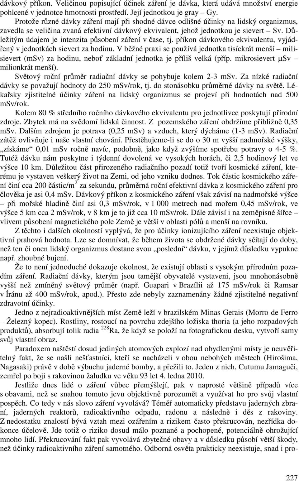 Důležitým údajem je intenzita působení záření v čase, tj. příkon dávkového ekvivalentu, vyjádřený v jednotkách sievert za hodinu.