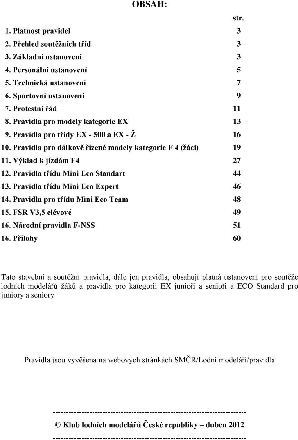 Pravidla třídu Mini Eco Standart 44 13. Pravidla třídu Mini Eco Expert 46 14. Pravidla pro třídu Mini Eco Team 48 15. FSR V3,5 elévové 49 16. Národní pravidla F-NSS 51 16.