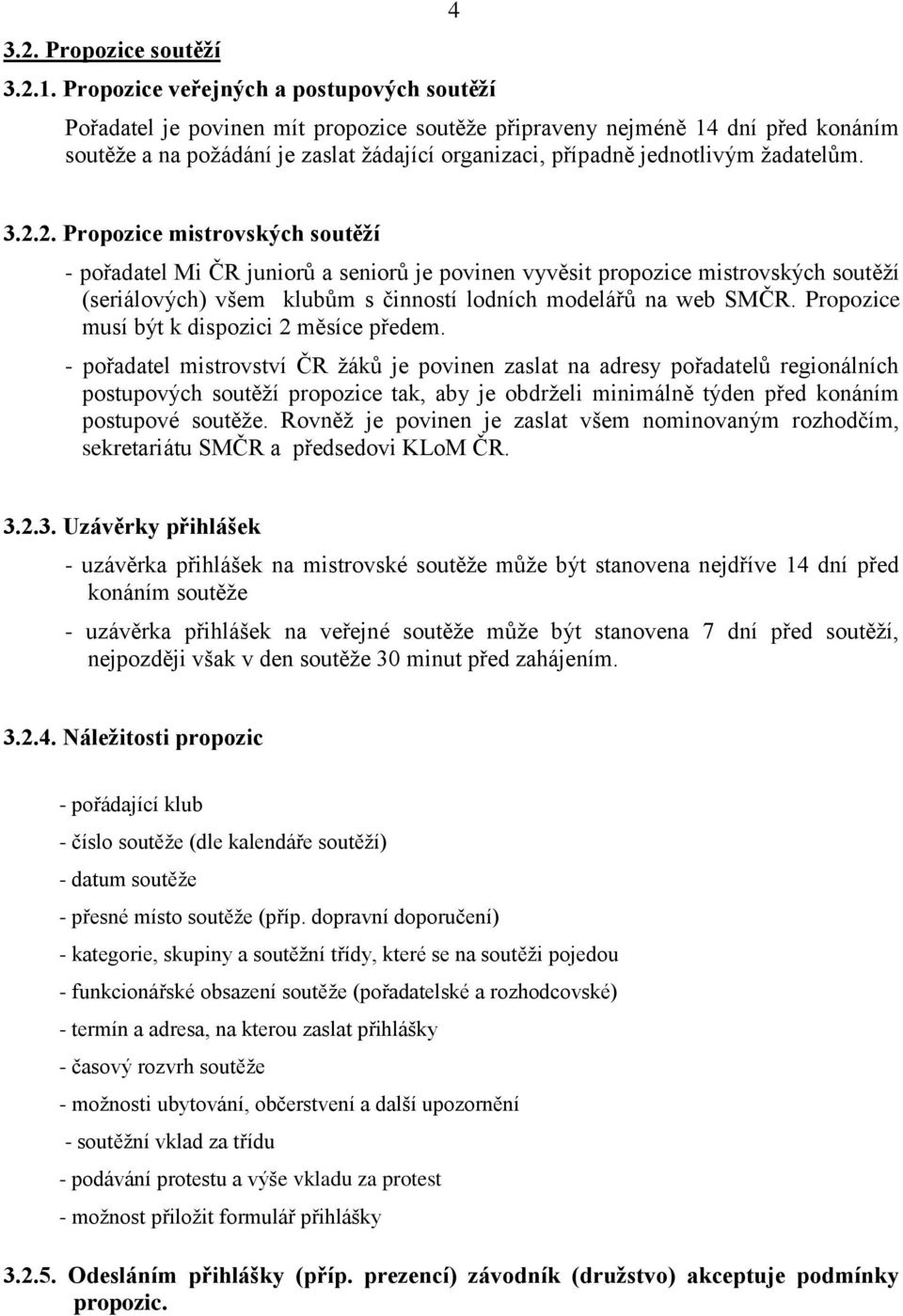 žadatelům. 3.2.2. Propozice mistrovských soutěží - pořadatel Mi ČR juniorů a seniorů je povinen vyvěsit propozice mistrovských soutěží (seriálových) všem klubům s činností lodních modelářů na web SMČR.