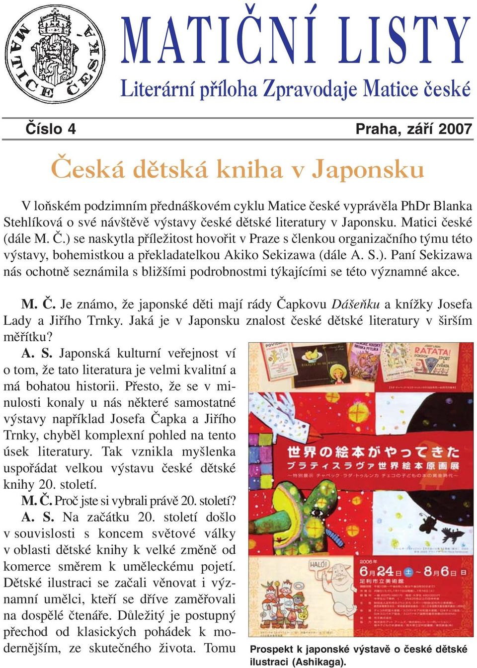 ) se naskytla příležitost hovořit v Praze s členkou organizačního týmu této výstavy, bohemistkou a překladatelkou Akiko Sekizawa (dále A. S.). Paní Sekizawa nás ochotně seznámila s bližšími podrobnostmi týkajícími se této významné akce.