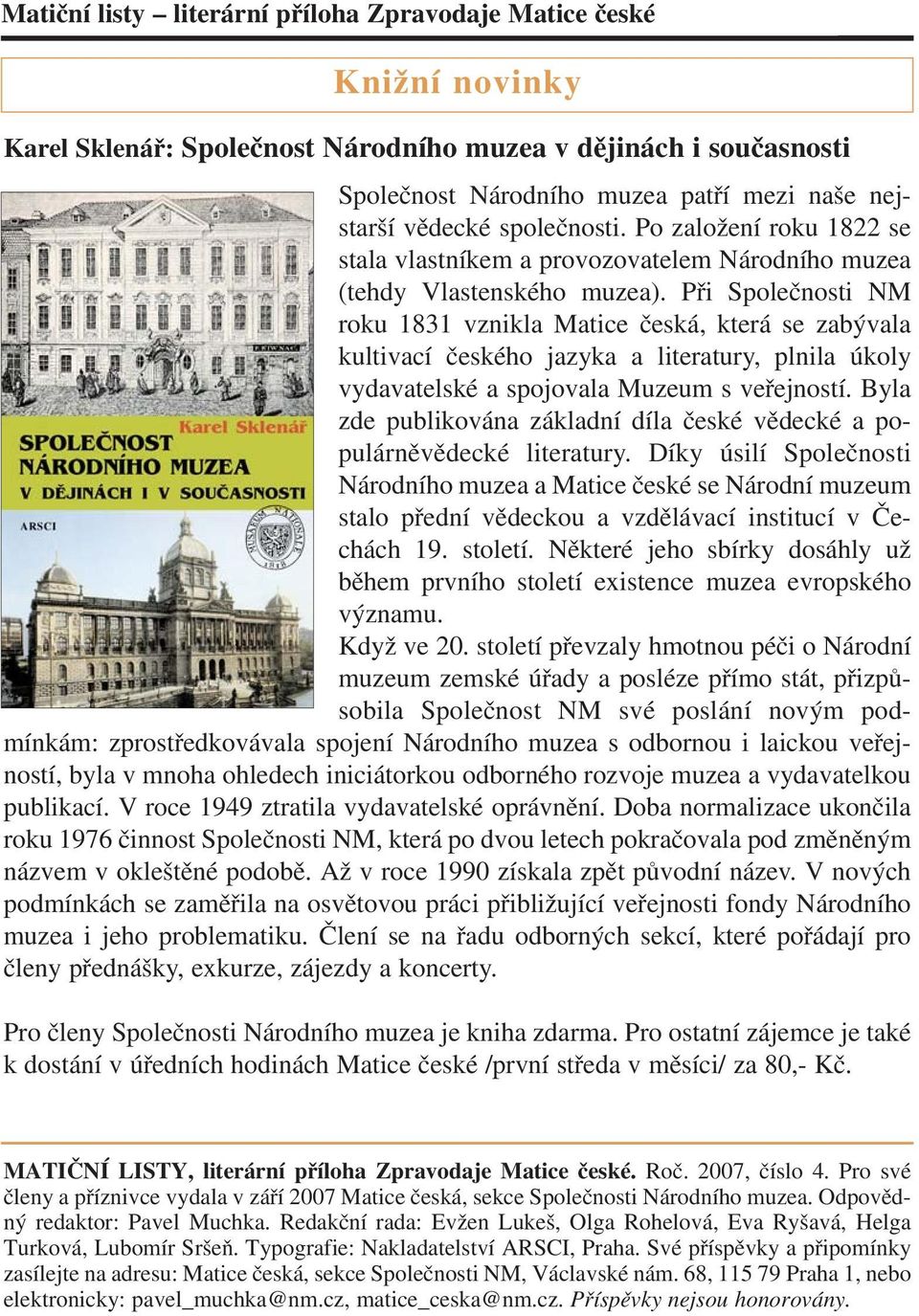 Při Společnosti NM roku 1831 vznikla Matice česká, která se zabývala kultivací českého jazyka a literatury, plnila úkoly vydavatelské a spojovala Muzeum s veřejností.