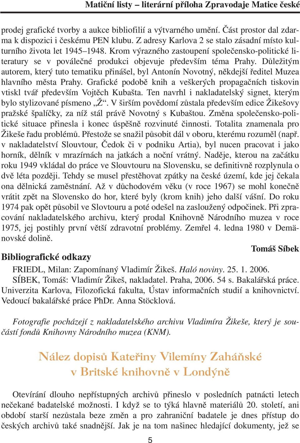 Důležitým autorem, který tuto tematiku přinášel, byl Antonín Novotný, někdejší ředitel Muzea hlavního města Prahy.