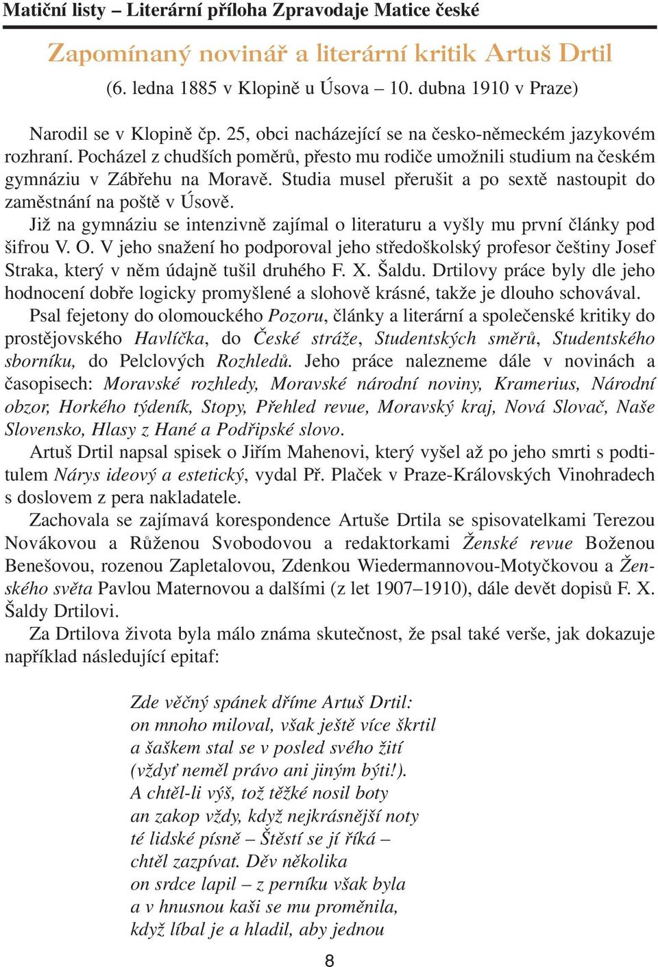 Studia musel přerušit a po sextě nastoupit do zaměstnání na poště v Úsově. Již na gymnáziu se intenzivně zajímal o literaturu a vyšly mu první články pod šifrou V. O.