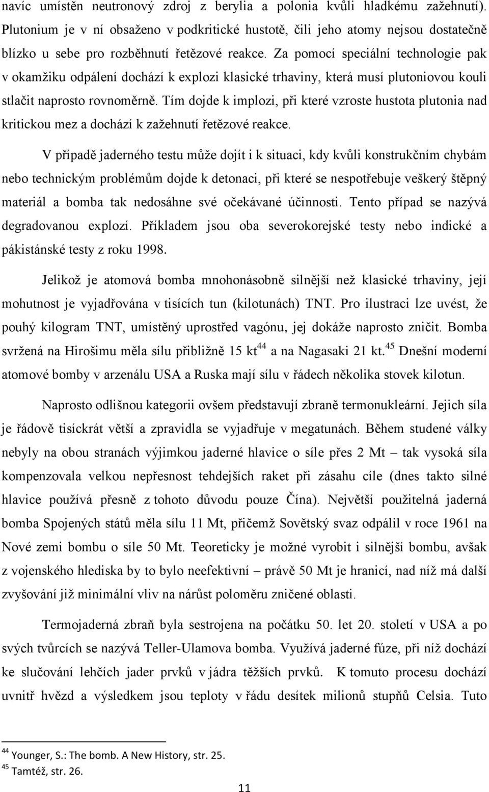 Za pomocí speciální technologie pak v okamţiku odpálení dochází k explozi klasické trhaviny, která musí plutoniovou kouli stlačit naprosto rovnoměrně.