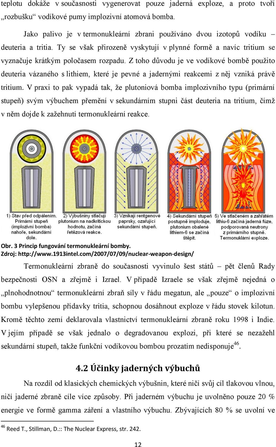 Z toho důvodu je ve vodíkové bombě pouţito deuteria vázaného s lithiem, které je pevné a jadernými reakcemi z něj vzniká právě tritium.