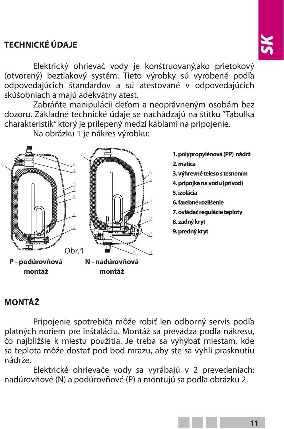 Základné technické údaje se nachádzajú na štítku Tabuľka charakteristík ktorý je prilepený medzi káblami na pripojenie. Na obrázku 1 je nákres výrobku: 1. polypropylénová (PP) nádrž 2. matica 3.
