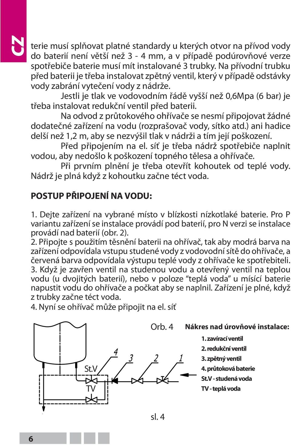 Jestli je tlak ve vodovodním řádě vyšší než 0,6Mpa (6 bar) je třeba instalovat redukční ventil před baterii.