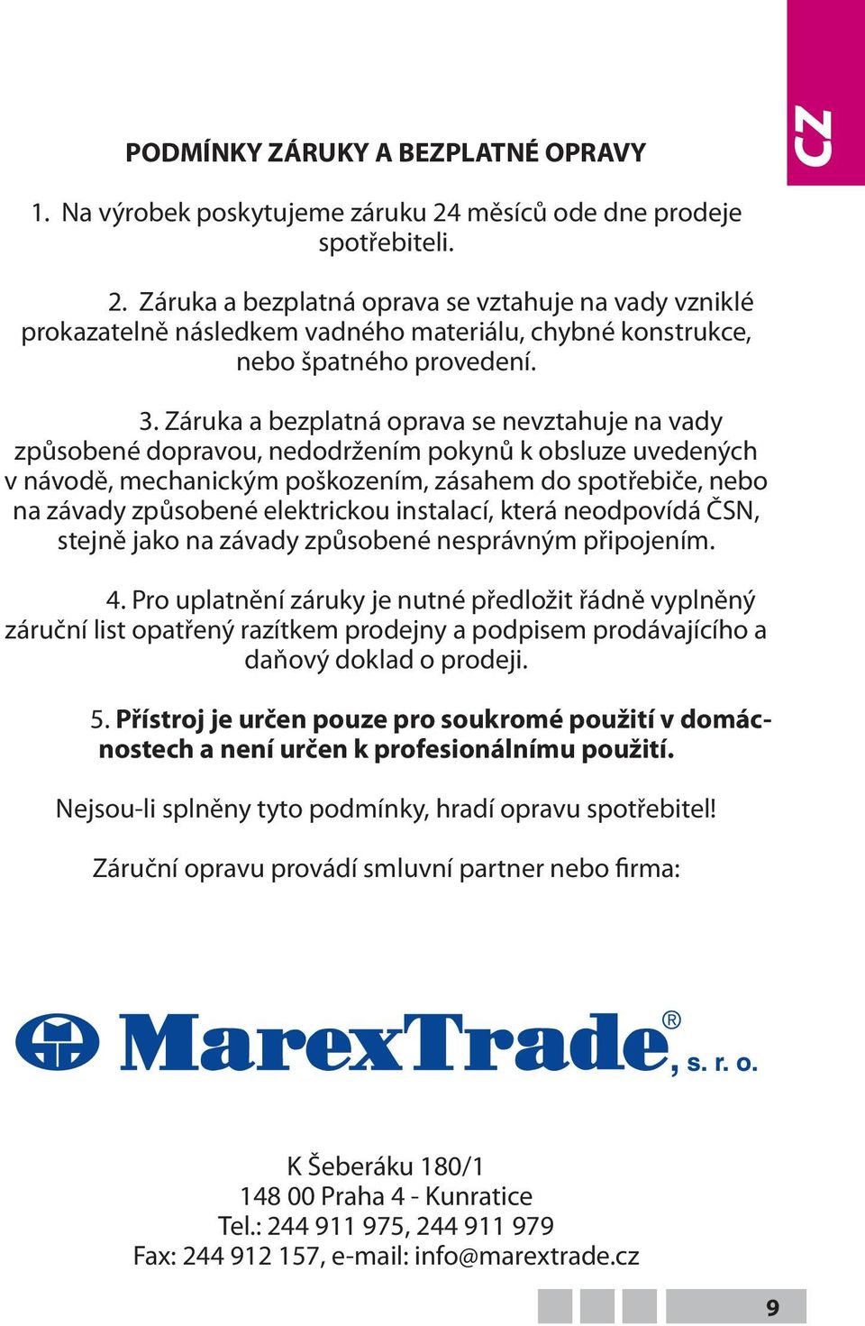 Záruka a bezplatná oprava se nevztahuje na vady způsobené dopravou, nedodržením pokynů k obsluze uvedených v návodě, mechanickým poškozením, zásahem do spotřebiče, nebo na závady způsobené