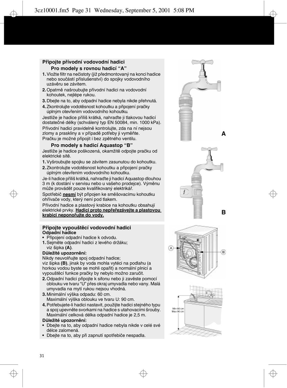 Opatrně našroubujte přívodní hadici na vodovodní kohoutek, nejlépe rukou. 3.Dbejte na to, aby odpadní hadice nebyla nikde přehnutá. 4.