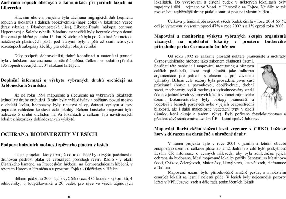 Všechny stanoviště byly kontrolovány s denní frekvencí přibližně po dobu 12 dnů.
