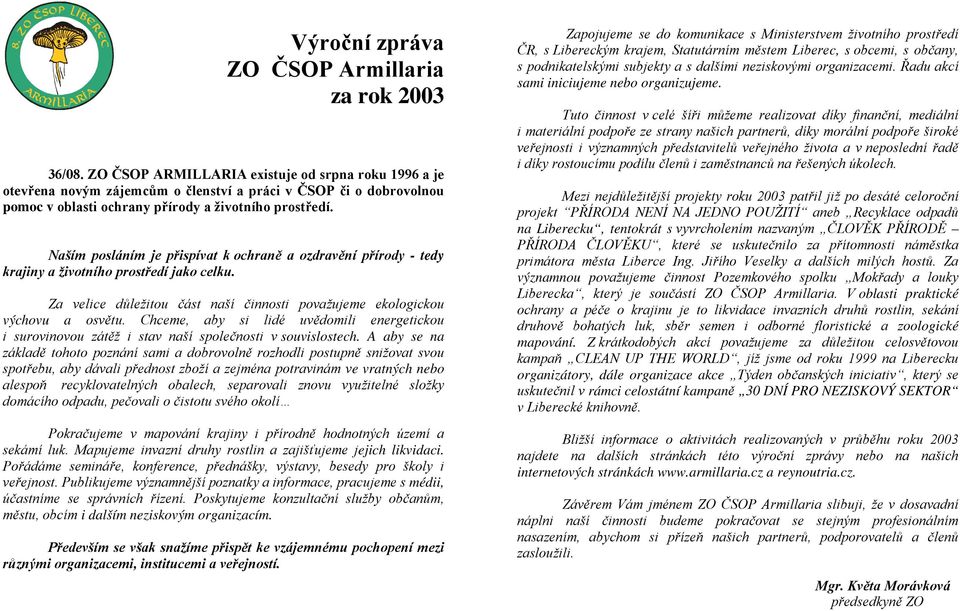 Naším posláním je přispívat k ochraně a ozdravění přírody - tedy krajiny a životního prostředí jako celku. Za velice důležitou část naší činnosti považujeme ekologickou výchovu a osvětu.