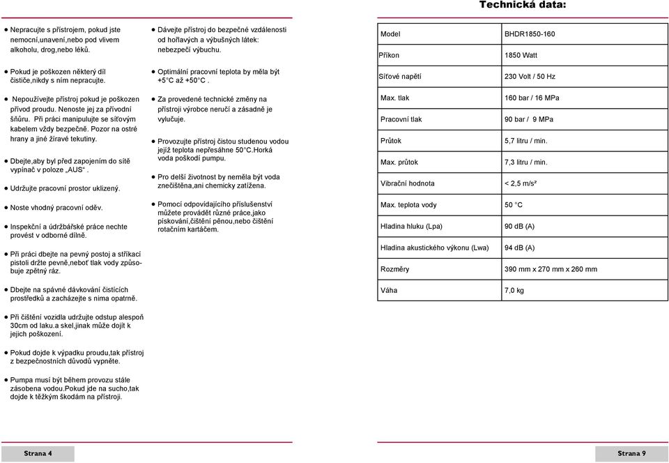 Dbejte,aby byl před zapojením do sítě vypínač v poloze AUS. Udržujte pracovní prostor uklizený. Noste vhodný pracovní oděv. Inspekční a údržbářské práce nechte provést v odborné dílně.