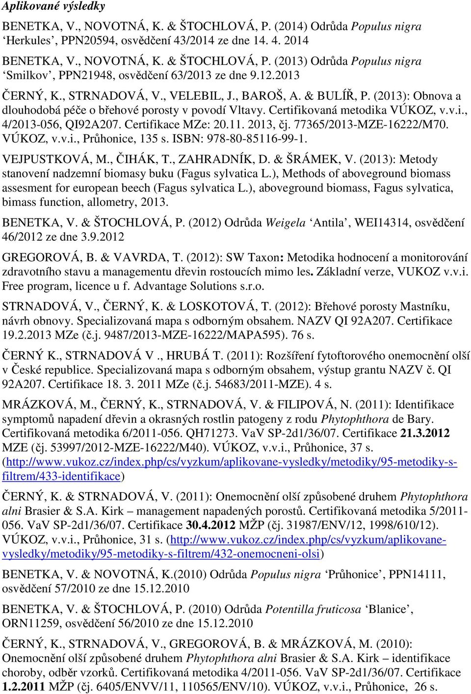 Certifikace MZe: 20.11. 2013, čj. 77365/2013-MZE-16222/M70. VÚKOZ, v.v.i., Průhonice, 135 s. ISBN: 978-80-85116-99-1. VEJPUSTKOVÁ, M., ČIHÁK, T., ZAHRADNÍK, D. & ŠRÁMEK, V.