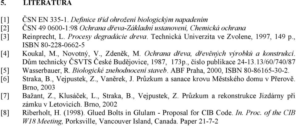Dům technicky ČSVTS České Budějovice, 1987, 173p., číslo publikace 24-13.13/60/740/87 [5] Wasserbauer, R. Biologické znehodnocení staveb. ABF Praha, 2000, ISBN 80-86165-30-2. [6] Straka, B.