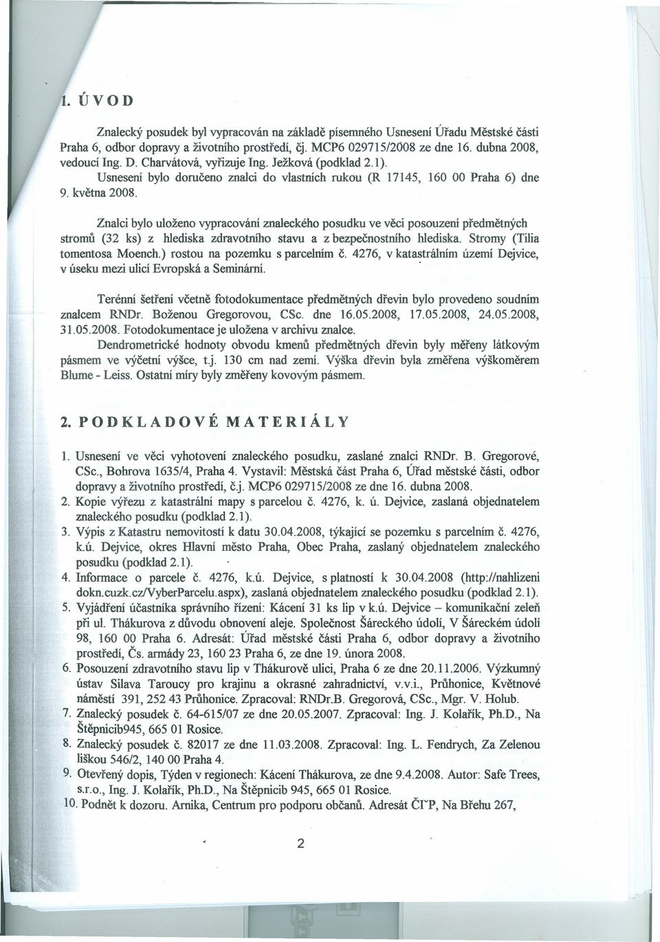 Znalcí bylo uloženo vypracování znaleckého posudku ve věci posouzení předmětných stromů (32 ks) z hlediska zdravotního stavu a z bezpečnostního hlediska. Stromy (Tilia tomentosa Moench.