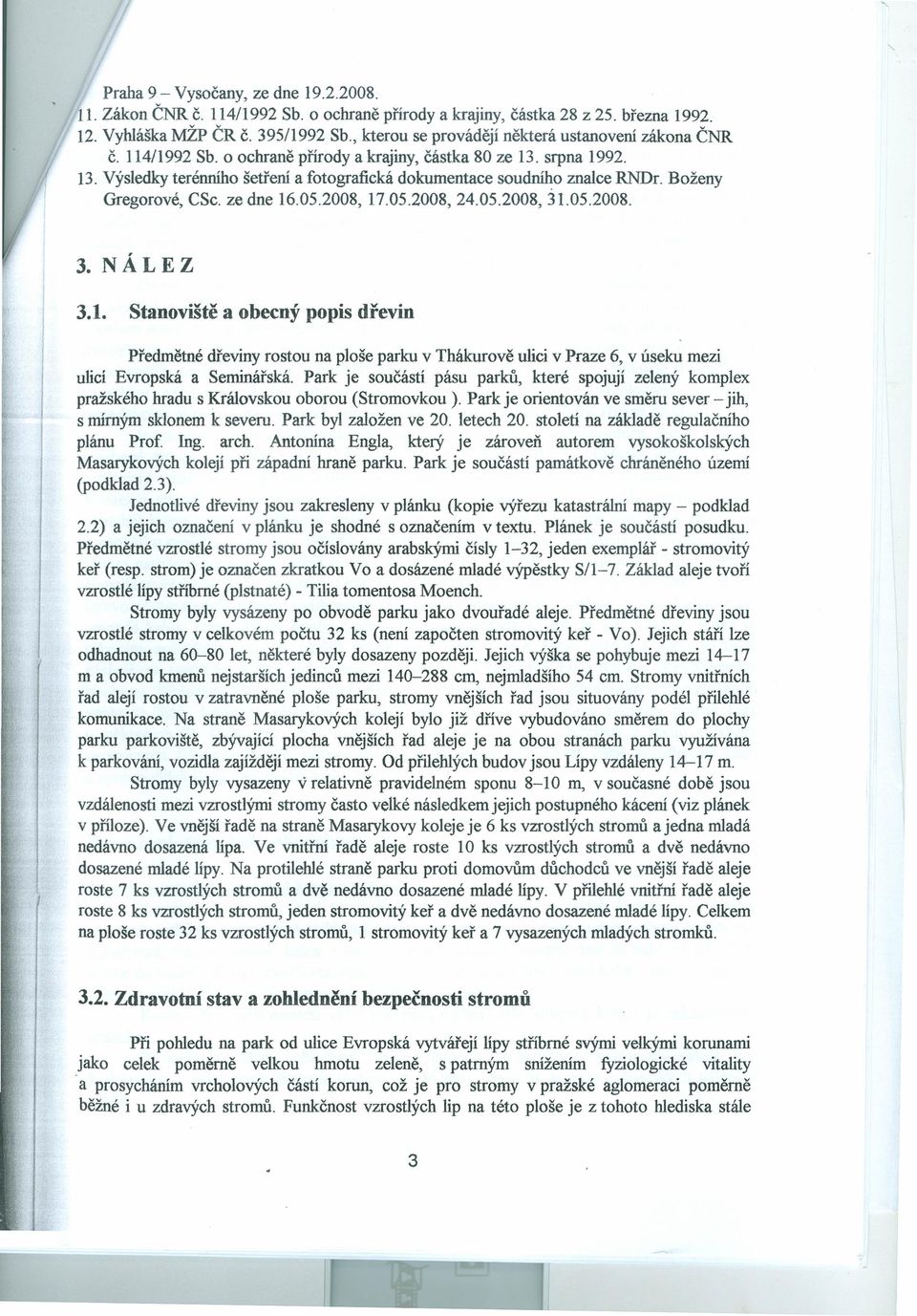 srpna 1992. 13. Výsledky terénního šetření a fotografická dokumentace soudního znalce RNDL Boženy Gregorové, CSc. ze dne 16.05.2008, 17.05.2008,24.05.2008,31.05.2008. 3. NÁLEZ 3.1. Stanoviště a obecný popis dřevin Předmětné dřeviny rostou na ploše parku v Thákurově ulici v Praze 6, v úseku mezi ulicí Evropská a Seminářská.