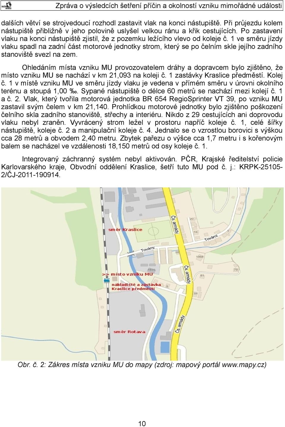 1 ve směru jízdy vlaku spadl na zadní část motorové jednotky strom, který se po čelním skle jejího zadního stanoviště svezl na zem.