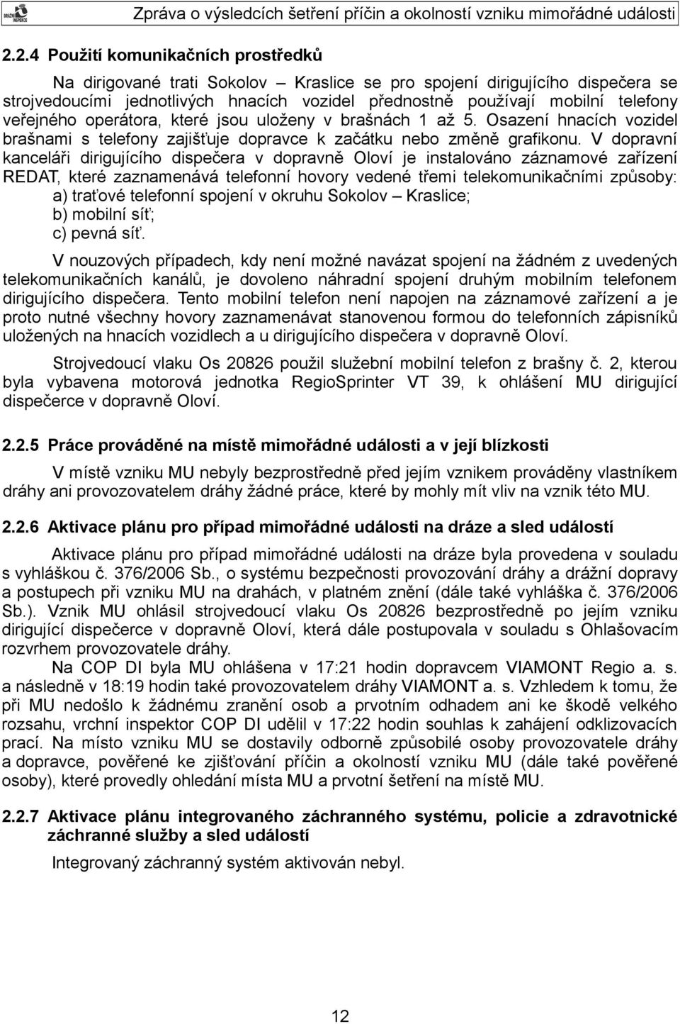V dopravní kanceláři dirigujícího dispečera v dopravně Oloví je instalováno záznamové zařízení REDAT, které zaznamenává telefonní hovory vedené třemi telekomunikačními způsoby: a) traťové telefonní
