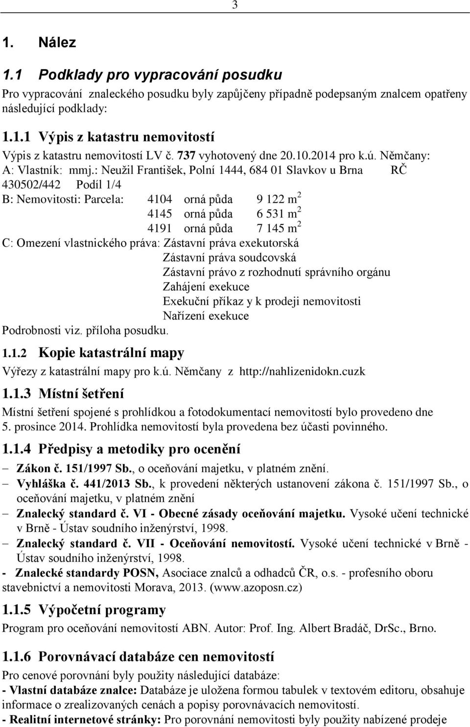 : Neužil František, Polní 1444, 684 01 Slavkov u Brna RČ 430502/442 Podíl 1/4 B: Nemovitosti: Parcela: 4104 orná půda 9 122 m 2 4145 orná půda 6 531 m 2 4191 orná půda 7 145 m 2 C: Omezení