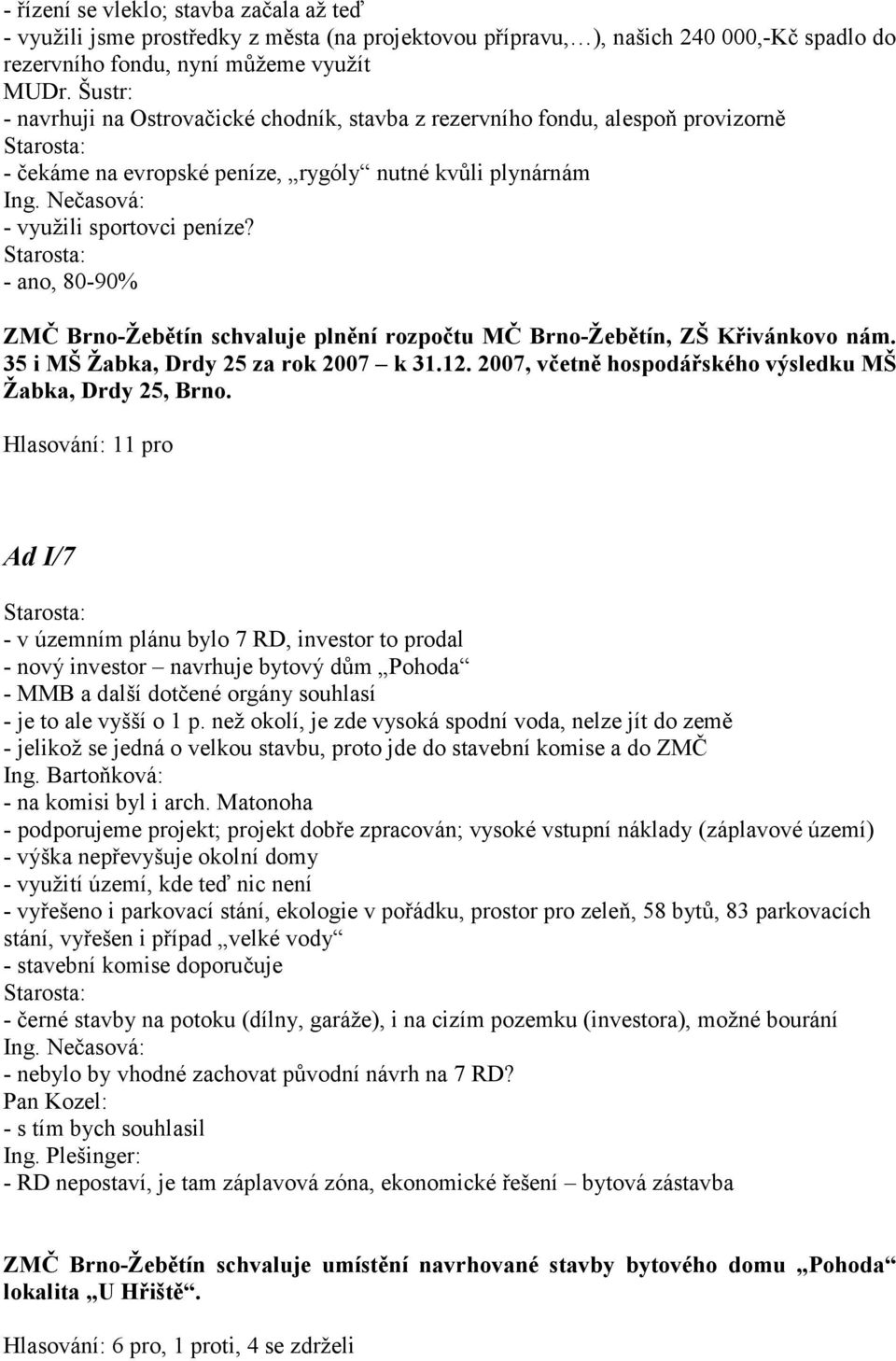 - ano, 80-90% ZMČ Brno-Žebětín schvaluje plnění rozpočtu MČ Brno-Žebětín, ZŠ Křivánkovo nám. 35 i MŠ Žabka, Drdy 25 za rok 2007 k 31.12. 2007, včetně hospodářského výsledku MŠ Žabka, Drdy 25, Brno.