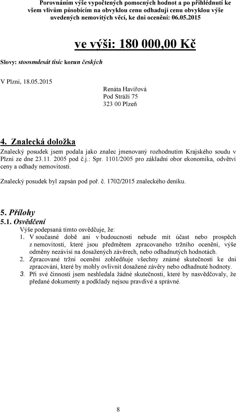 Znalecká doložka Znalecký posudek jsem podala jako znalec jmenovaný rozhodnutím Krajského soudu v Plzni ze dne 23.11. 2005 pod č.j.: Spr.