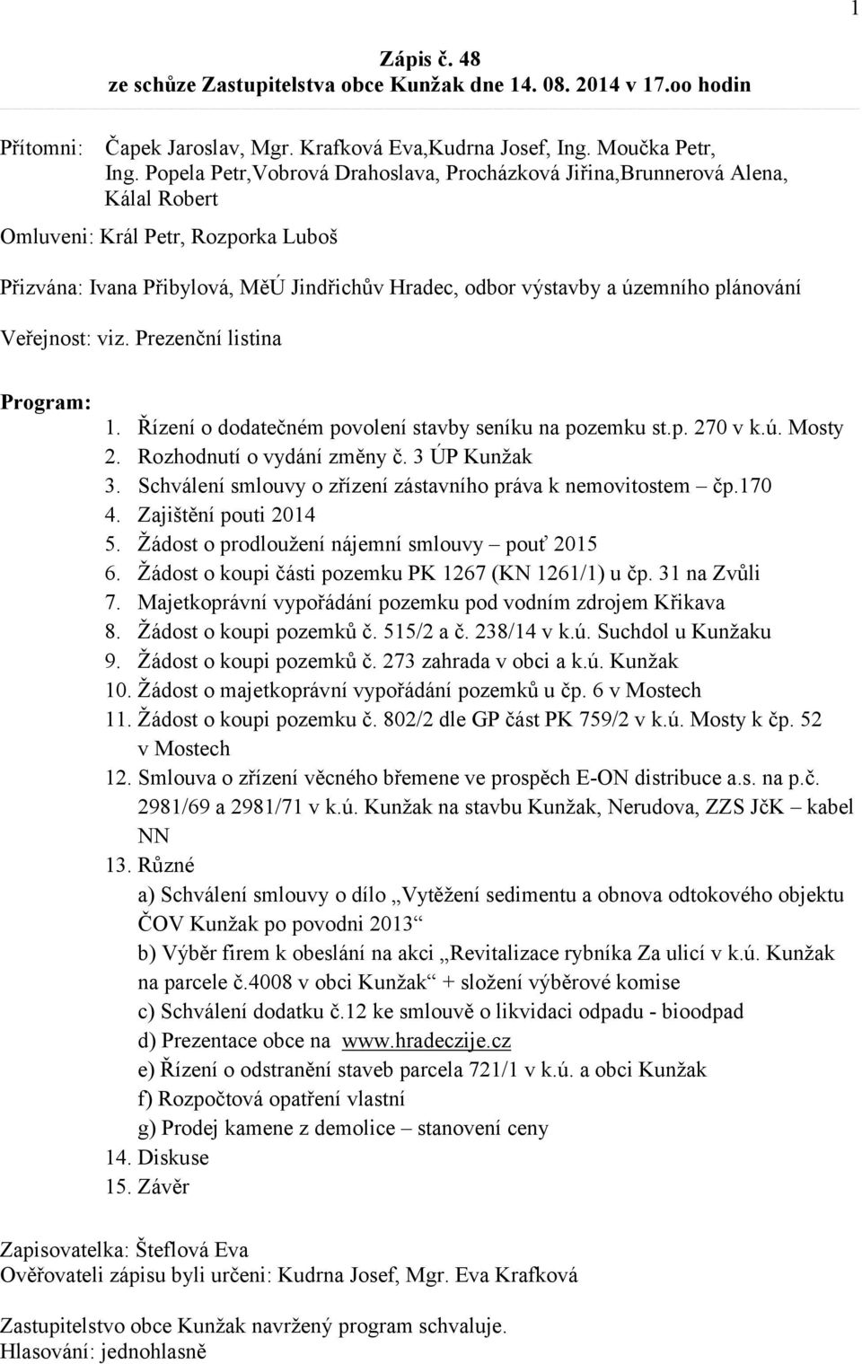 plánování Veřejnost: viz. Prezenční listina Program: 1. Řízení o dodatečném povolení stavby seníku na pozemku st.p. 270 v k.ú. Mosty 2. Rozhodnutí o vydání změny č. 3 ÚP Kunžak 3.