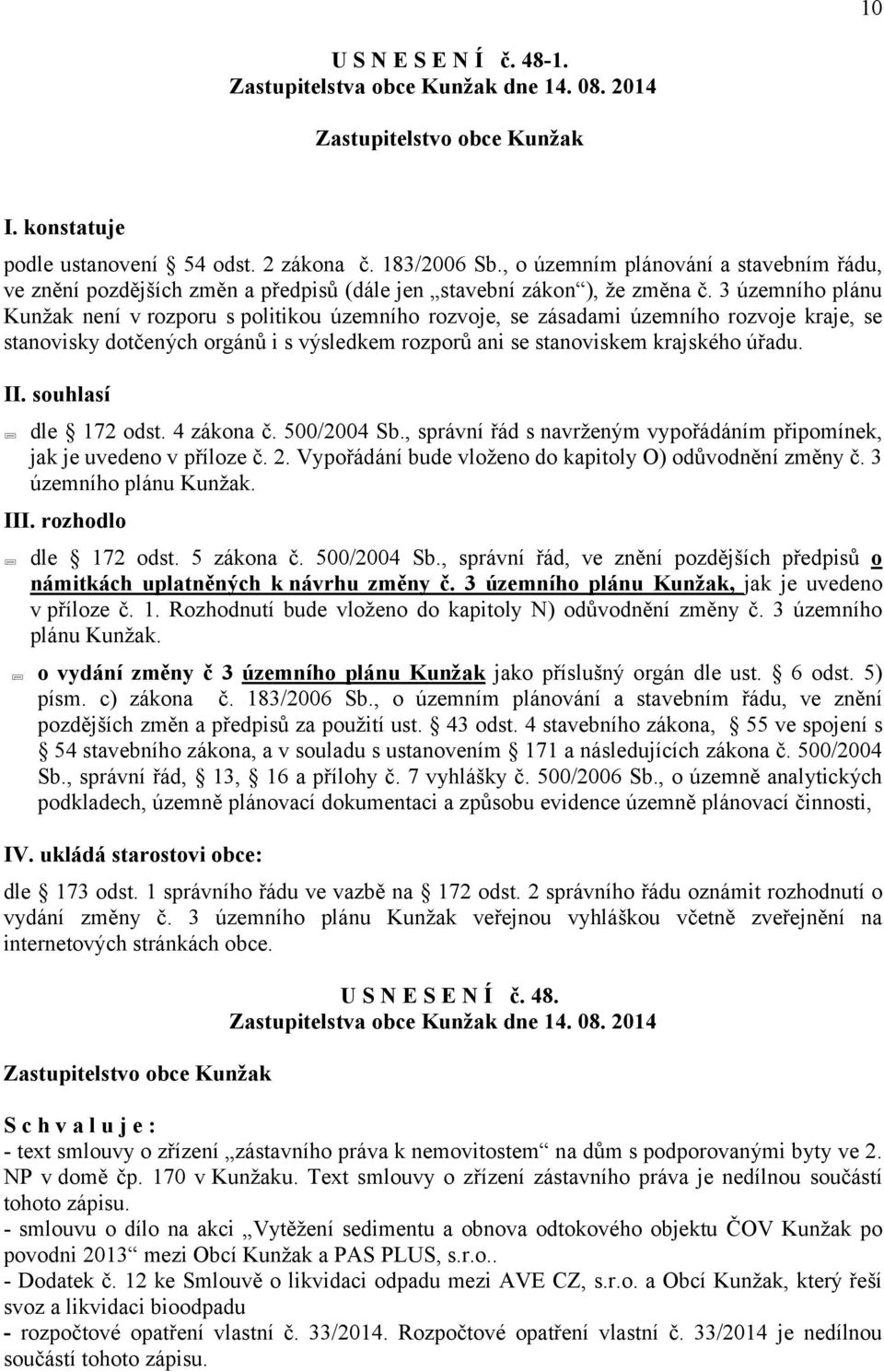 3 územního plánu Kunžak není v rozporu s politikou územního rozvoje, se zásadami územního rozvoje kraje, se stanovisky dotčených orgánů i s výsledkem rozporů ani se stanoviskem krajského úřadu. II.