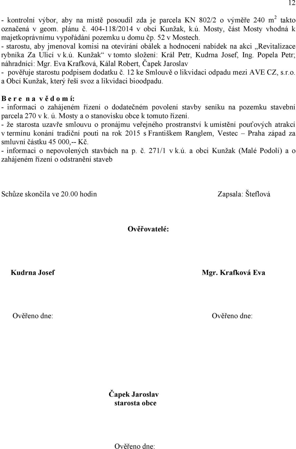 - starostu, aby jmenoval komisi na otevírání obálek a hodnocení nabídek na akci Revitalizace rybníka Za Ulicí v k.ú. Kunžak v tomto složení: Král Petr, Kudrna Josef, Ing. Popela Petr; náhradníci: Mgr.