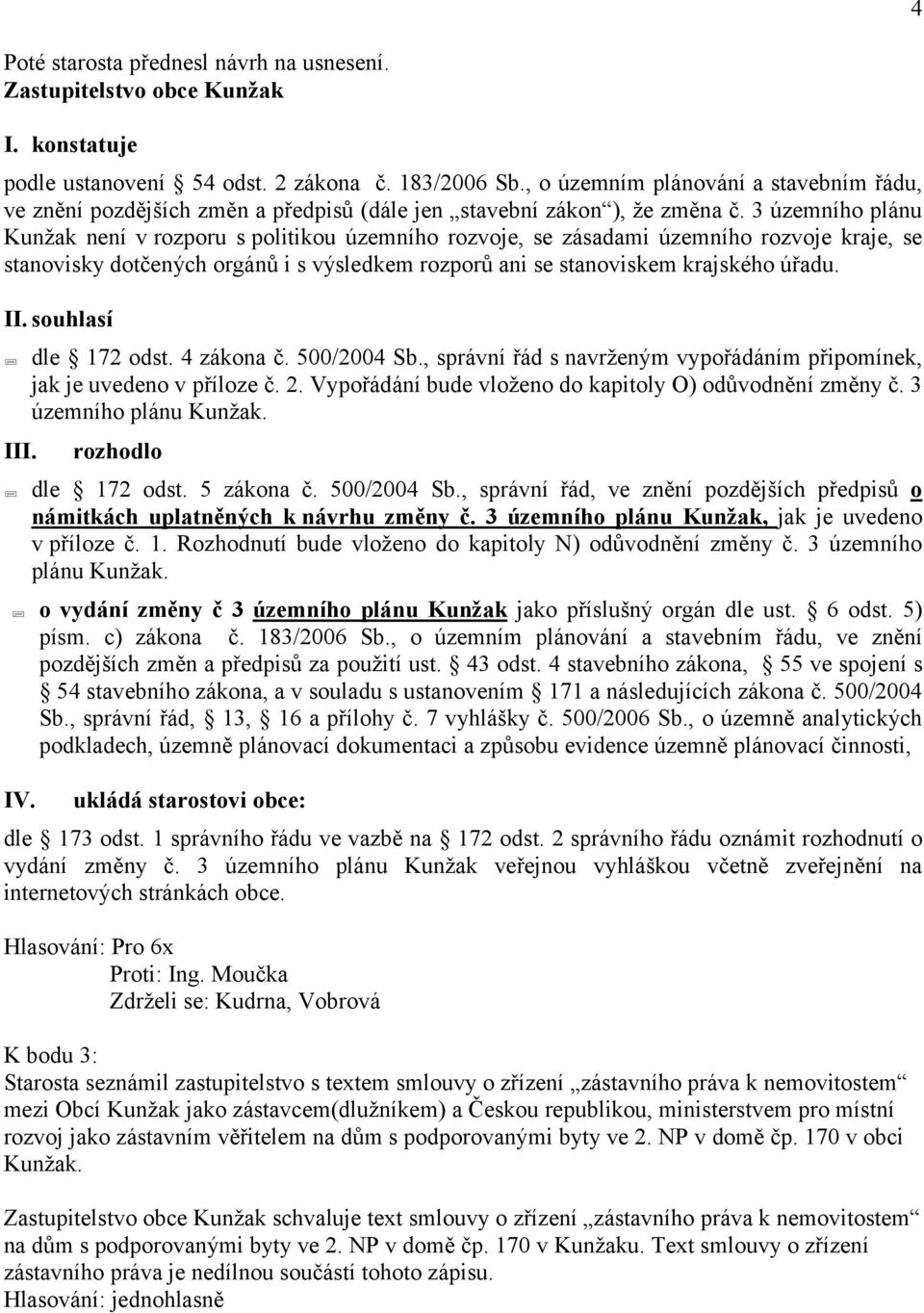 3 územního plánu Kunžak není v rozporu s politikou územního rozvoje, se zásadami územního rozvoje kraje, se stanovisky dotčených orgánů i s výsledkem rozporů ani se stanoviskem krajského úřadu. II.