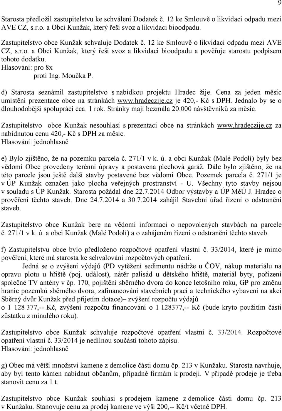 Hlasování: pro 8x proti Ing. Moučka P. d) Starosta seznámil zastupitelstvo s nabídkou projektu Hradec žije. Cena za jeden měsíc umístění prezentace obce na stránkách www.hradeczije.