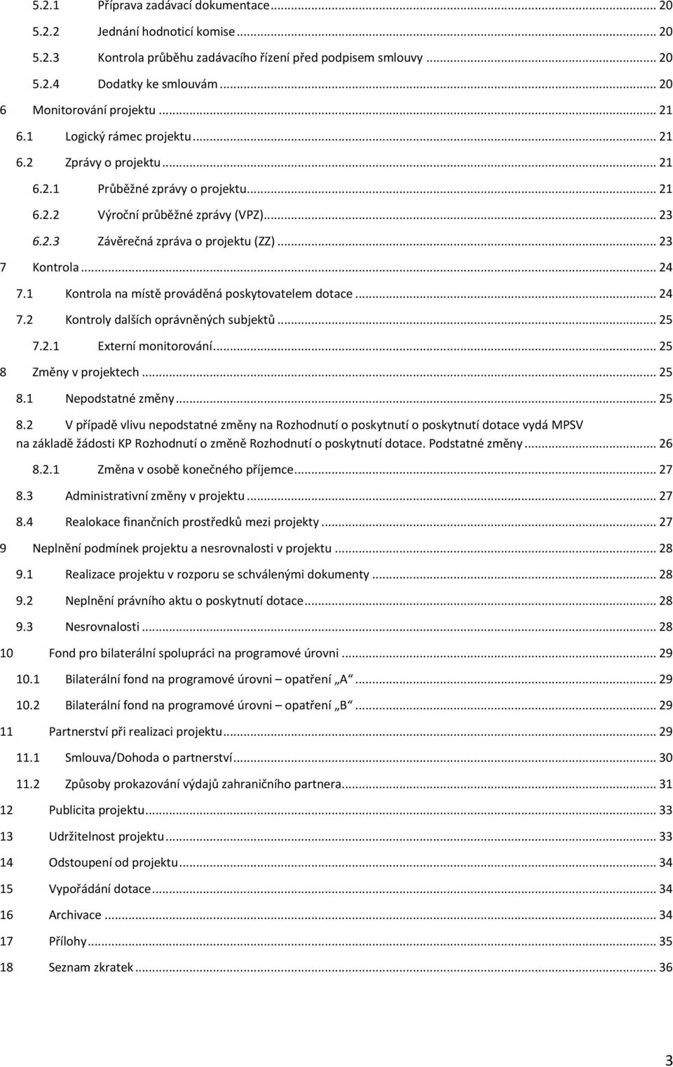 .. 23 7 Kontrola... 24 7.1 Kontrola na místě prováděná poskytovatelem dotace... 24 7.2 Kontroly dalších oprávněných subjektů... 25 7.2.1 Externí monitorování... 25 8 Změny v projektech... 25 8.1 Nepodstatné změny.