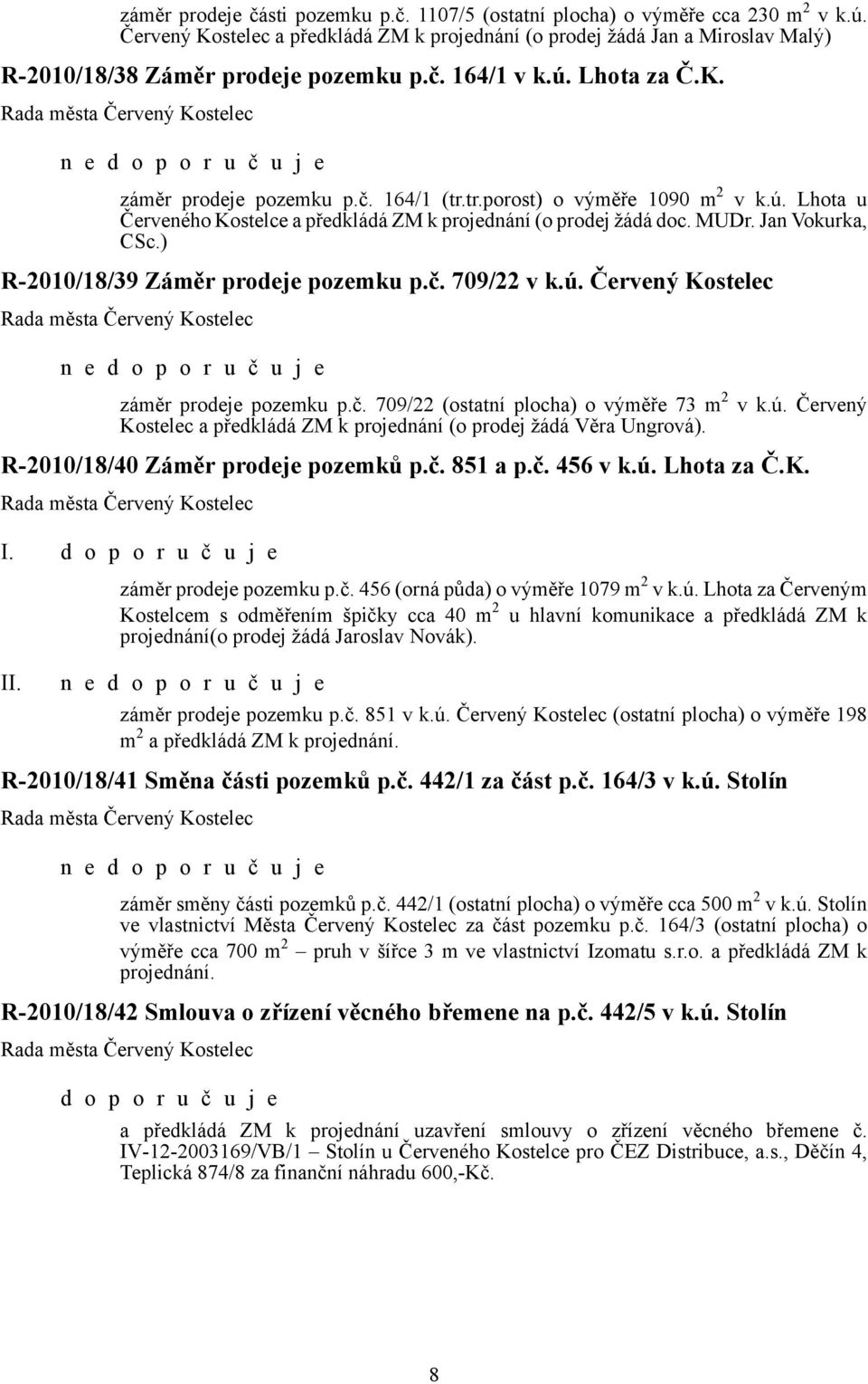 tr.porost) o výměře 1090 m 2 v k.ú. Lhota u Červeného Kostelce a předkládá ZM k projednání (o prodej žádá doc. MUDr. Jan Vokurka, CSc.) R-2010/18/39 Záměr prodeje pozemku p.č. 709/22 v k.ú. Červený Kostelec n e záměr prodeje pozemku p.