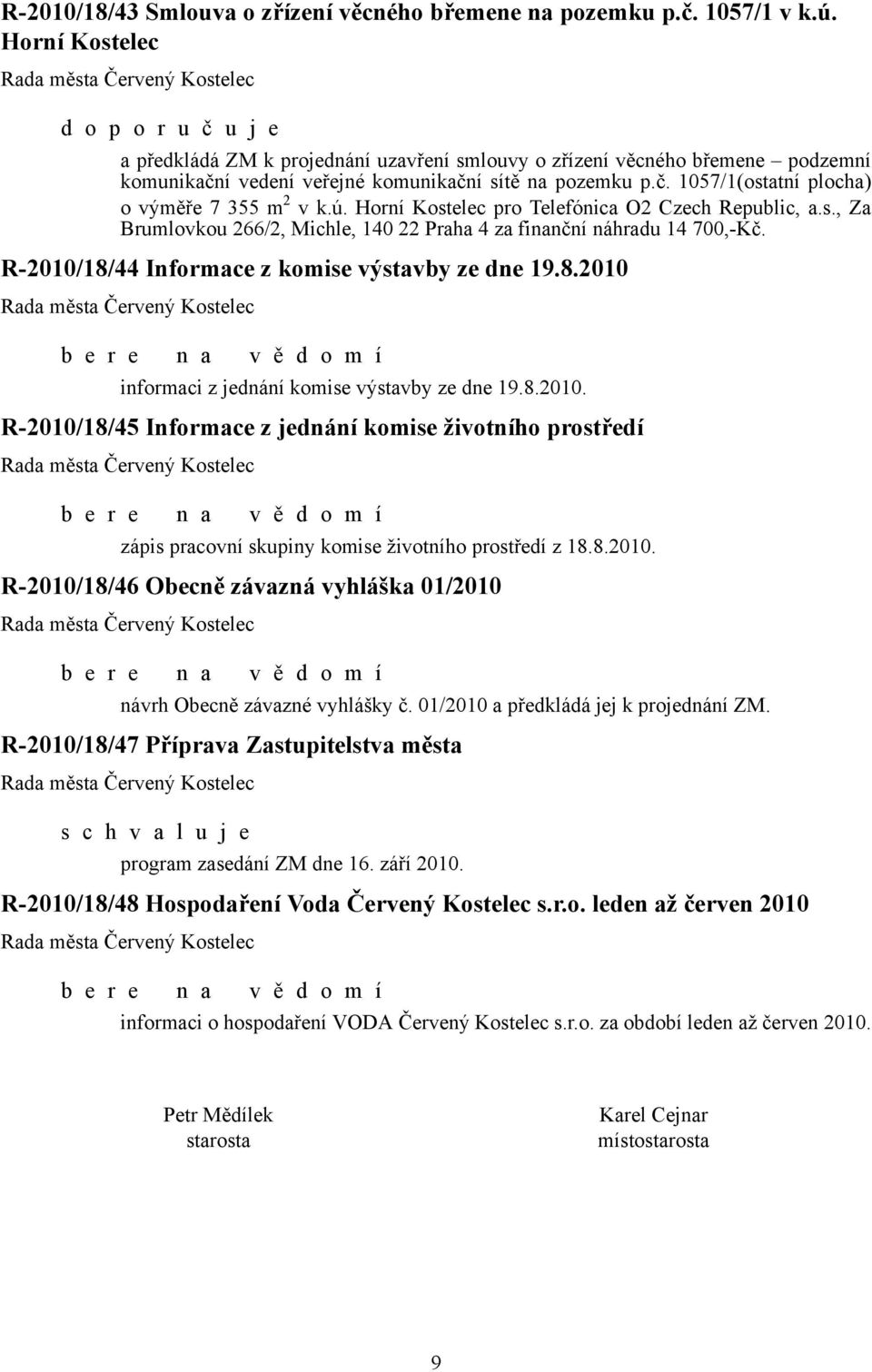 ú. Horní Kostelec pro Telefónica O2 Czech Republic, a.s., Za Brumlovkou 266/2, Michle, 140 22 Praha 4 za finanční náhradu 14 700,-Kč. R-2010/18/44 Informace z komise výstavby ze dne 19.8.2010 informaci z jednání komise výstavby ze dne 19.