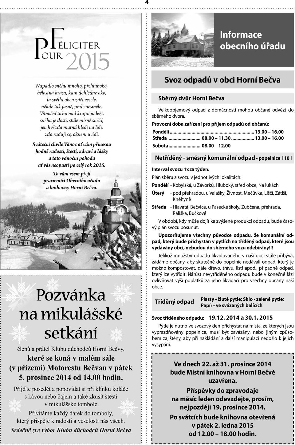 Sváteční chvíle Vánoc ať vám přinesou hodně radosti, štěstí, zdraví a lásky a tato vánoční pohoda ať vás neopustí po celý rok 2015. To vám všem přejí pracovníci Obecního úřadu a knihovny Horní Bečva.