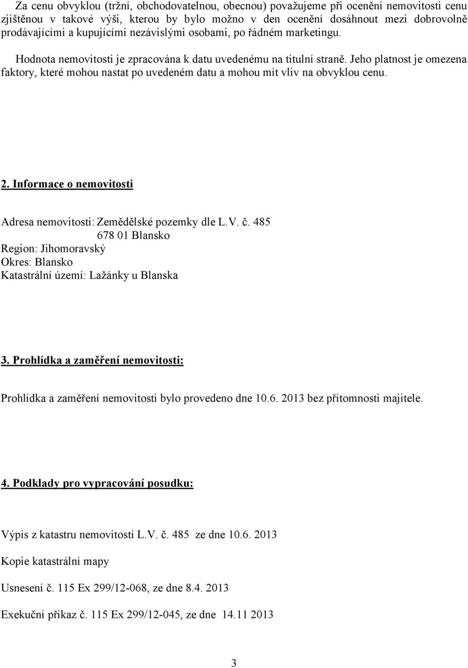 Jeho platnost je omezena faktory, které mohou nastat po uvedeném datu a mohou mít vliv na obvyklou cenu. 2. Informace o nemovitosti Adresa nemovitosti: Zemědělské pozemky dle L.V. č.